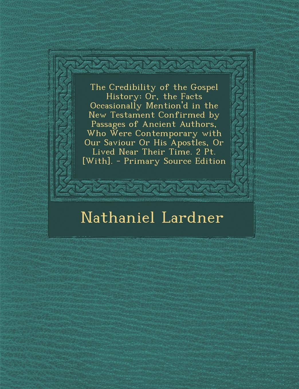 The Credibility of the Gospel History: Or, the Facts Occasionally Mention'd in the New Testament Confirmed by Passages of Ancient Authors, Who Were Co Philosophy
