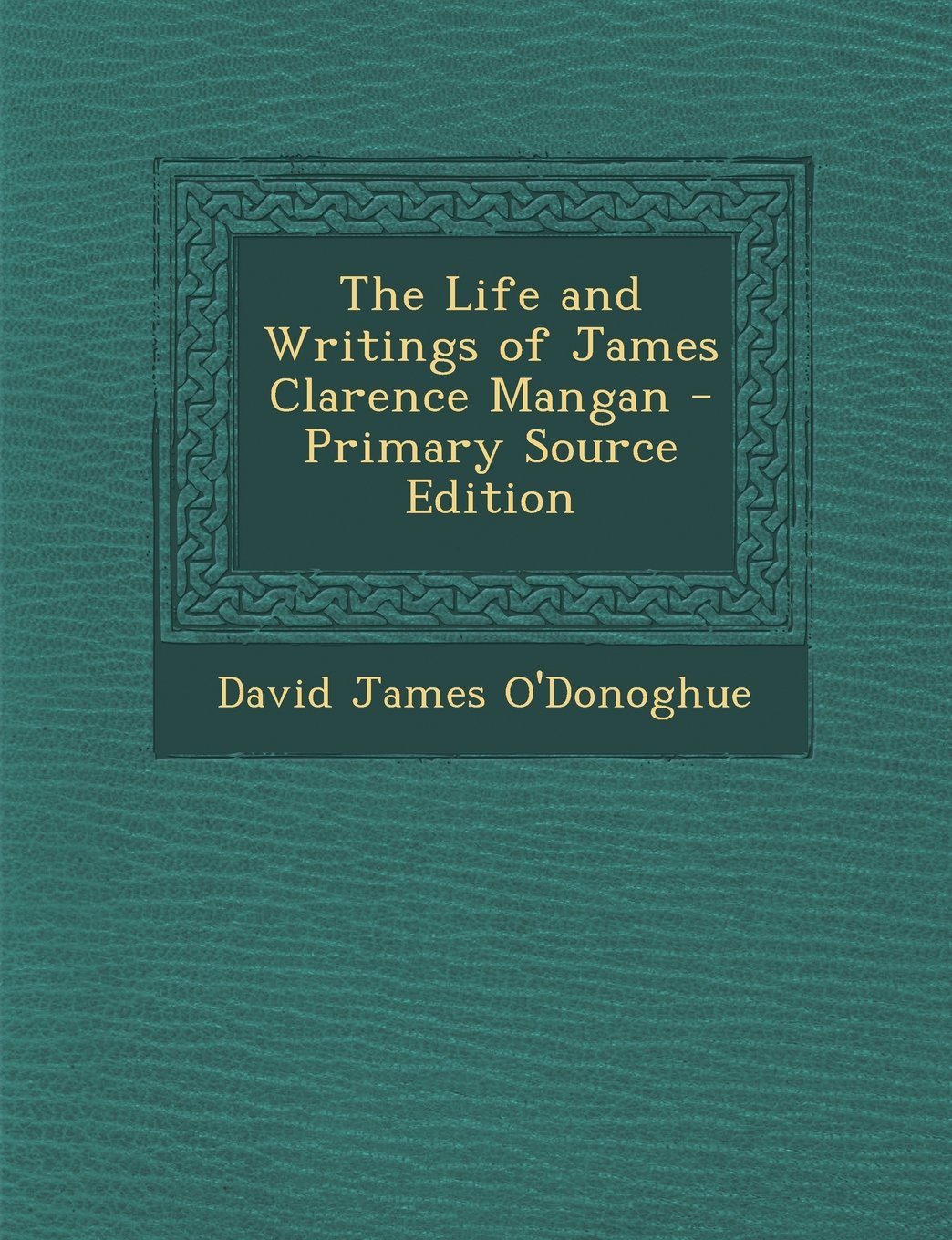 The Life and Writings of James Clarence Mangan - Primary Source Edition Memories