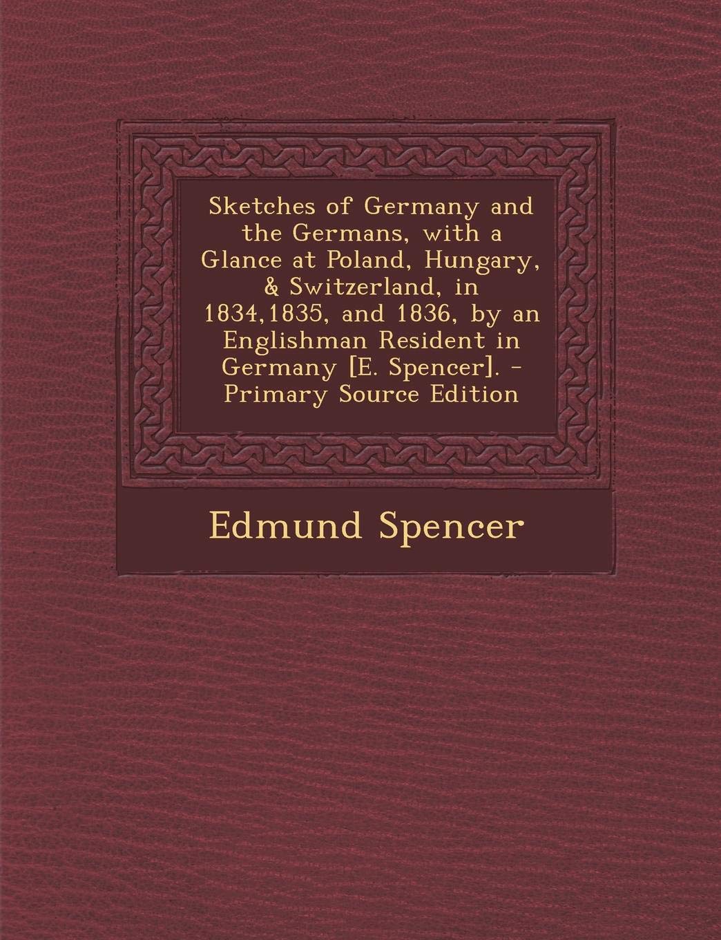 Sketches of Germany and the Germans, with a Glance at Poland, Hungary, & Switzerland, in 1834,1835, and 1836, by an Englishman Resident in Germany [E. Politics & History