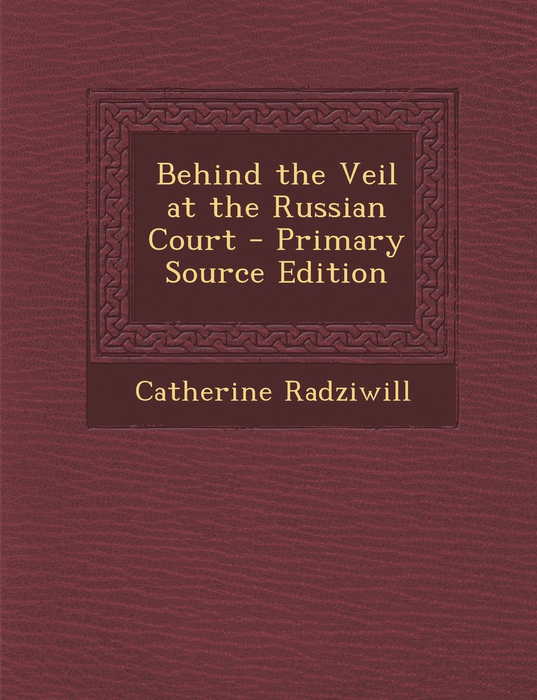 Behind the Veil at the Russian Court - Primary Source Edition Politics & History