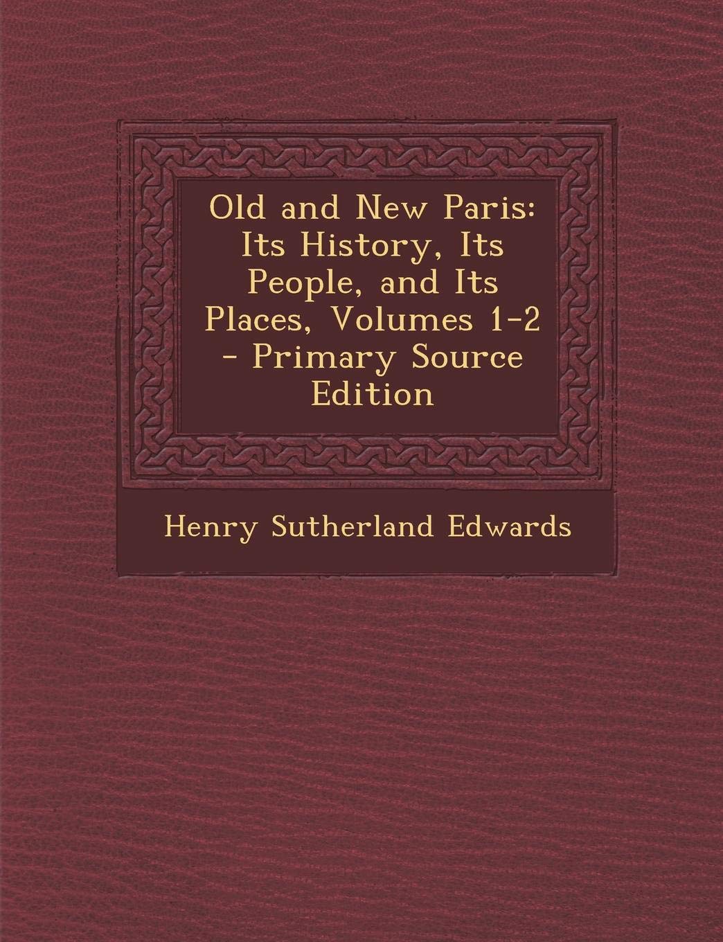 Old and New Paris: Its History, Its People, and Its Places, Volumes 1-2 - Primary Source Edition Politics & History
