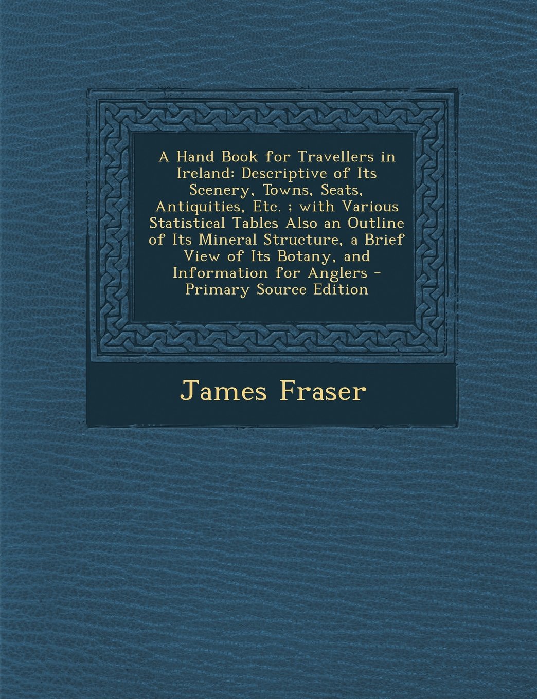 A Hand Book for Travellers in Ireland: Descriptive of Its Scenery, Towns, Seats, Antiquities, Etc.; With Various Statistical Tables Also an Outline Politics & History