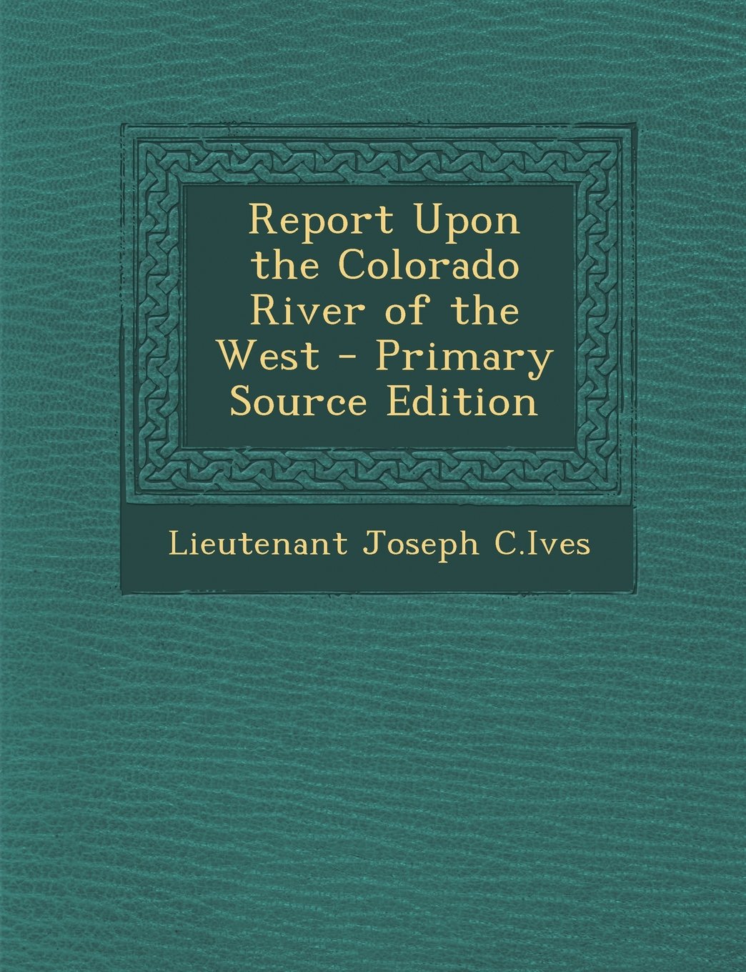 Report Upon the Colorado River of the West - Primary Source Edition Politics & History