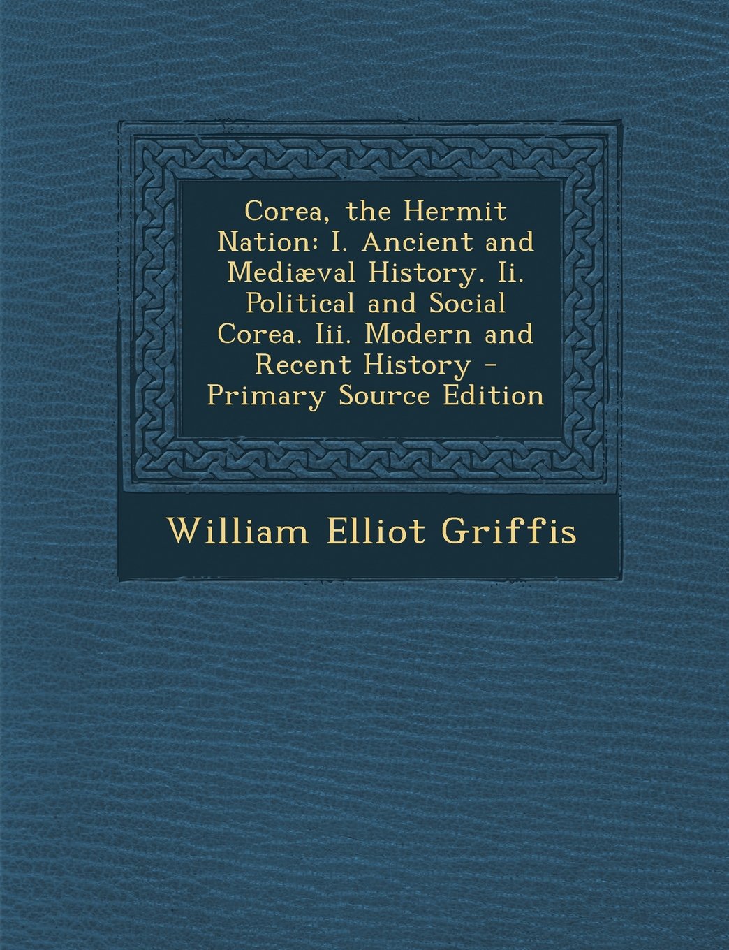 Corea, the Hermit Nation: I. Ancient and Mediæval History. Ii. Political and Social Corea. Iii. Modern and Recent History Politics & History