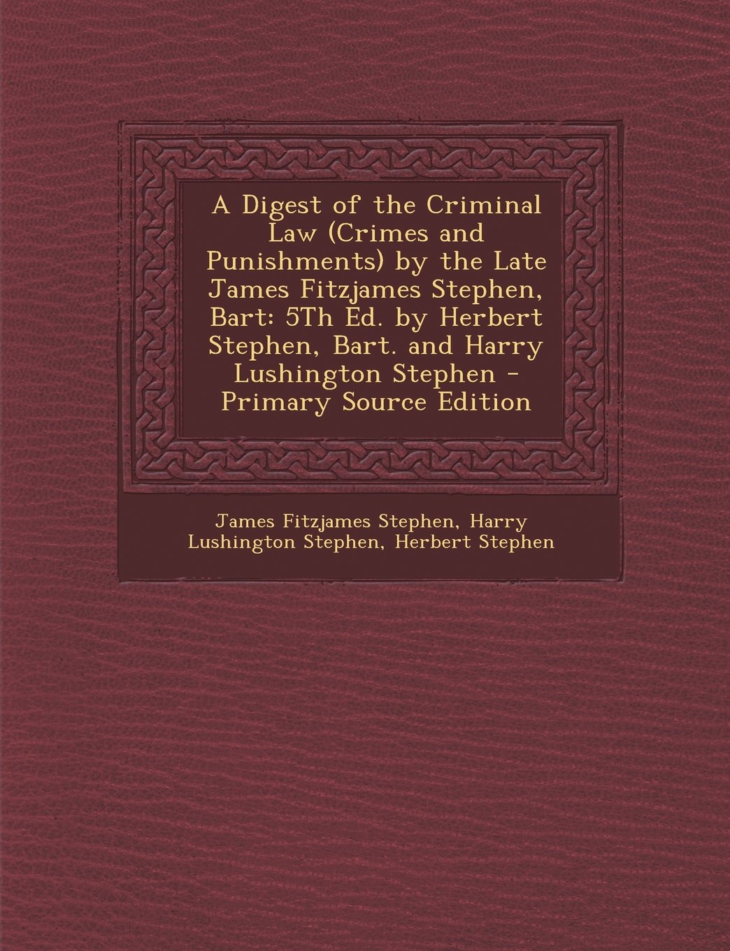 A Digest of the Criminal Law (Crimes and Punishments) by the Late James Fitzjames Stephen, Bart: 5th Ed. by Herbert Stephen, Bart. and Harry Lushing Law