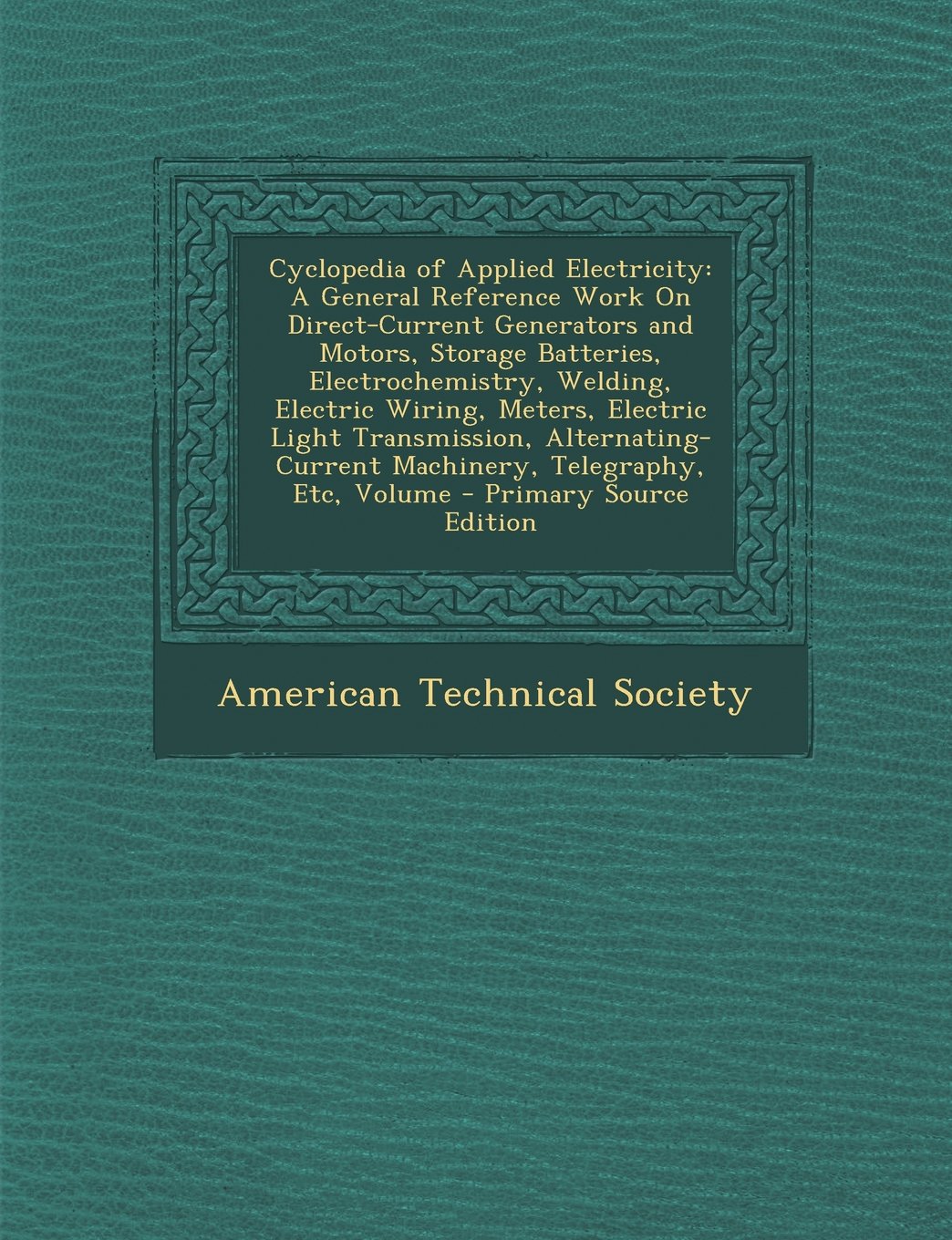 Cyclopedia of Applied Electricity: A General Reference Work On Direct-Current Generators and Motors, Storage Batteries, Electrochemistry, Welding, ... Machinery, Telegraphy, Etc, Volume Business & Technology