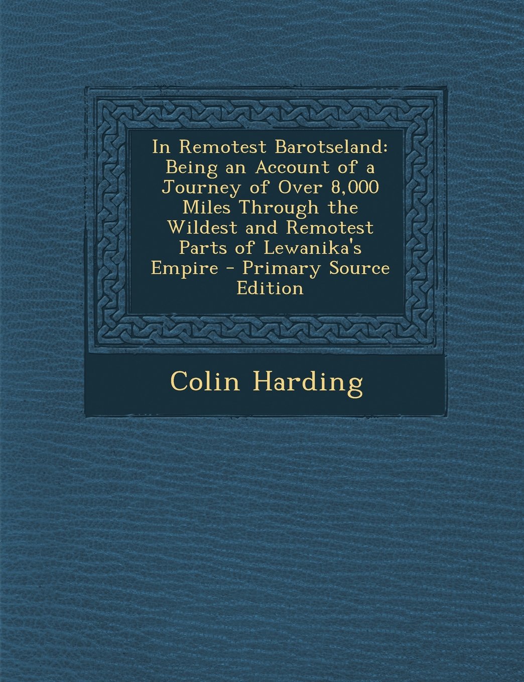 In Remotest Barotseland: Being an Account of a Journey of Over 8,000 Miles Through the Wildest and Remotest Parts of Lewanika's Empire Contemporary literature Books