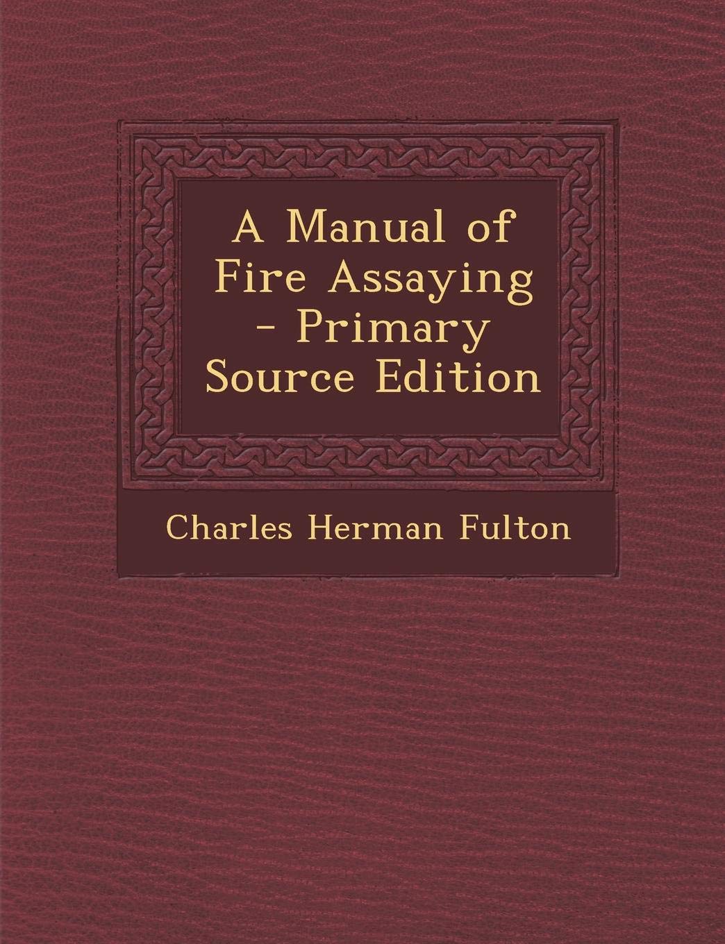 A Manual of Fire Assaying - Primary Source Edition Business & Technology