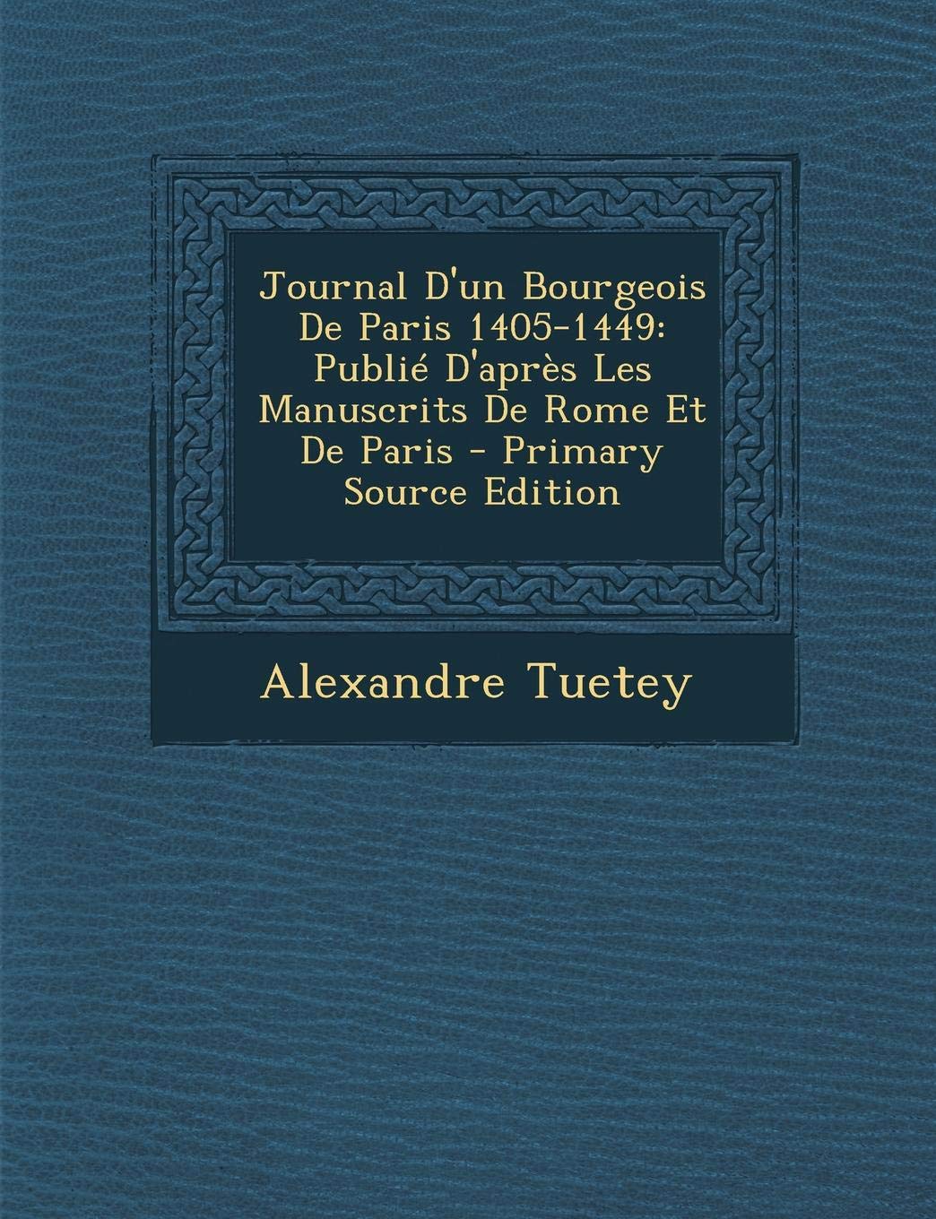 Journal D'Un Bourgeois de Paris 1405-1449: Publie D'Apres Les Manuscrits de Rome Et de Paris Memories