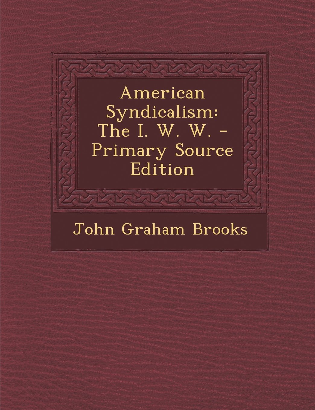 American Syndicalism: The I. W. W. - Primary Source Edition Business, Finance & Career