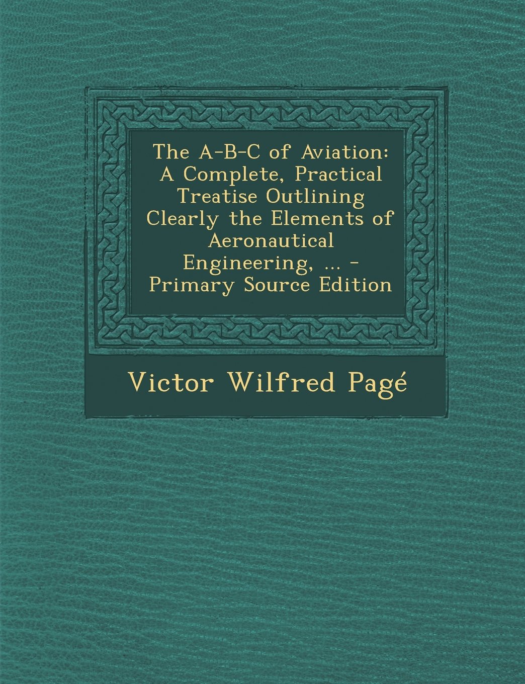 The A-B-C of Aviation: A Complete, Practical Treatise Outlining Clearly the Elements of Aeronautical Engineering, ... Children's books