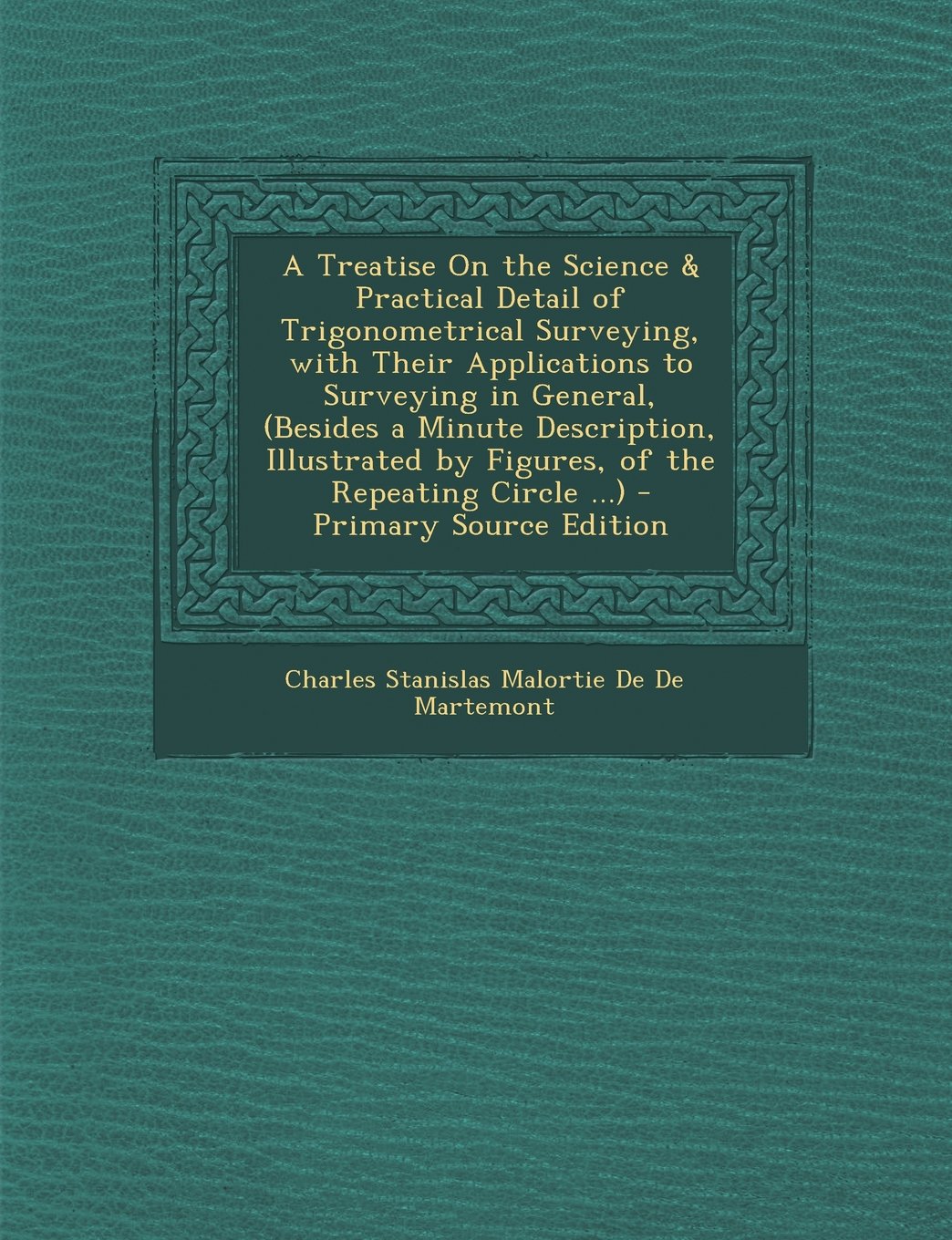A Treatise on the Science & Practical Detail of Trigonometrical Surveying, with Their Applications to Surveying in General, (Besides a Minute Descri Politics & History