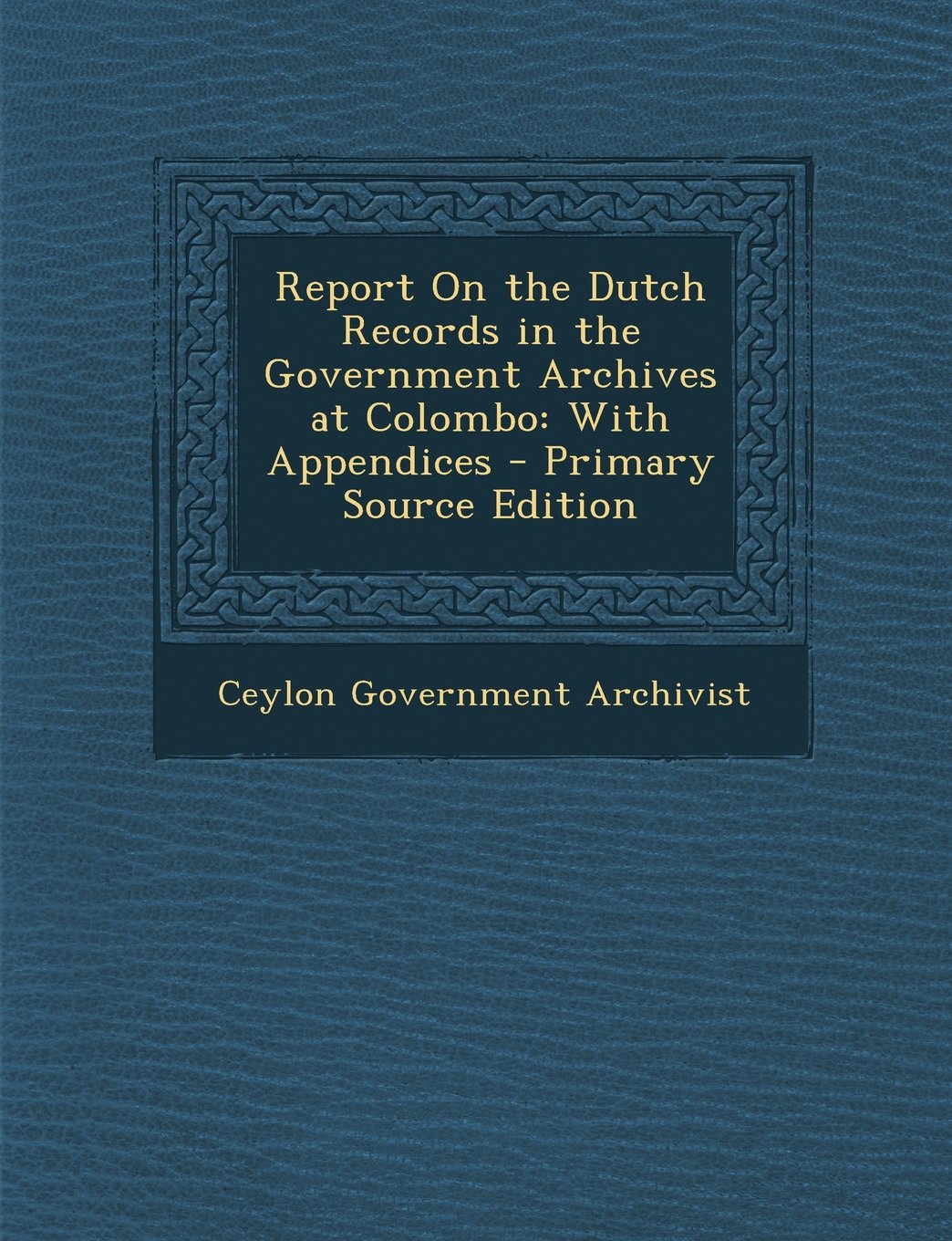 Report on the Dutch Records in the Government Archives at Colombo: With Appendices - Primary Source Edition Foreign Languages ​​& Dictionaries