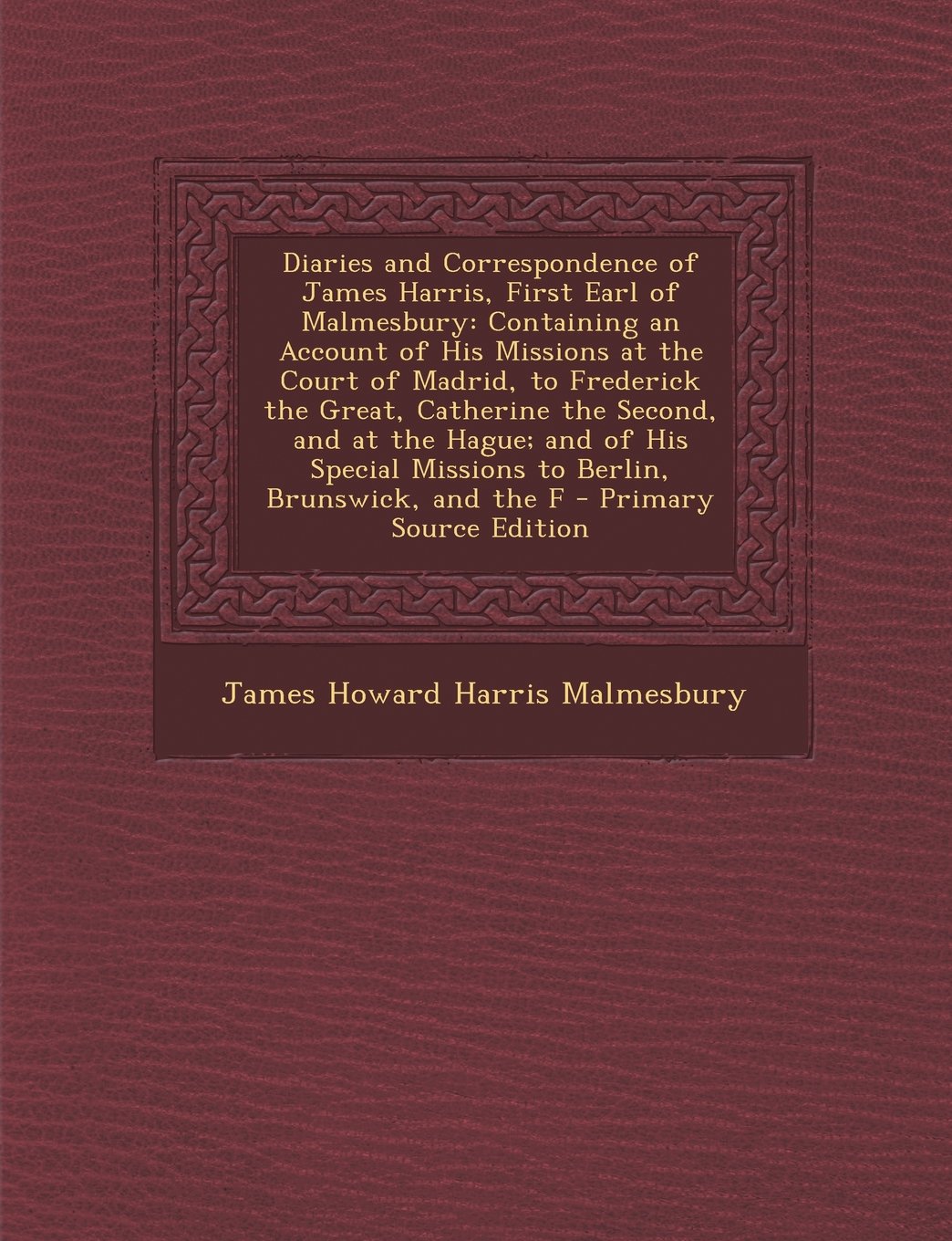 Diaries and Correspondence of James Harris, First Earl of Malmesbury: Containing an Account of His Missions at the Court of Madrid, to Frederick the ... Missions to Berlin, Brunswick, and the F Contemporary literature Books