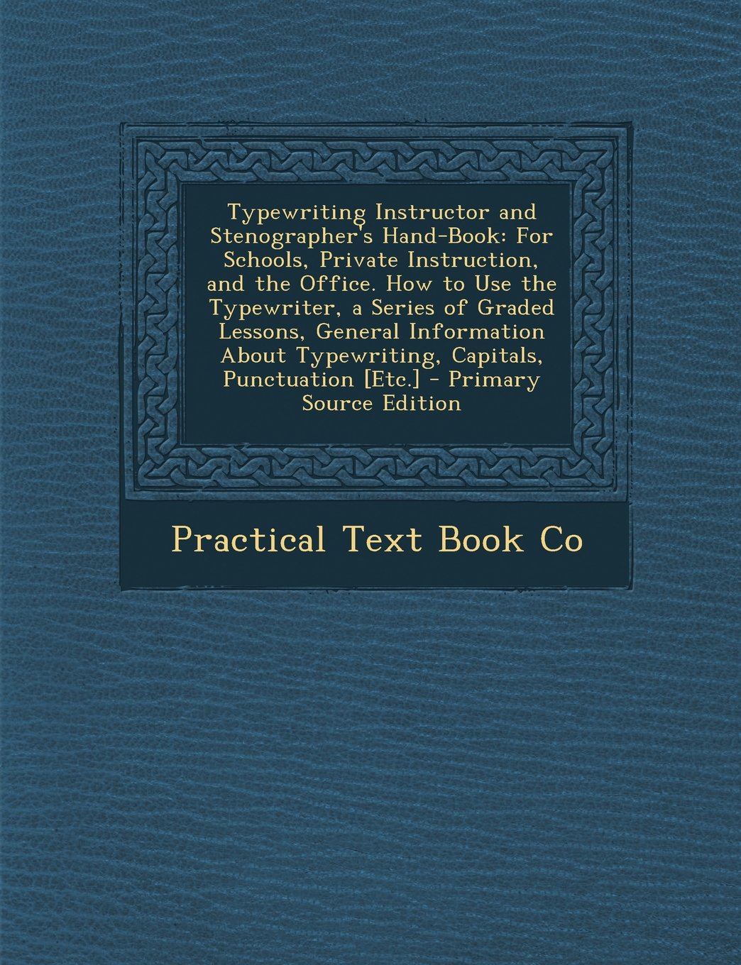 Typewriting Instructor and Stenographer's Hand-Book: For Schools, Private Instruction, and the Office. How to Use the Typewriter, a Series of Graded ... Typewriting, Capitals, Punctuation Politics & History