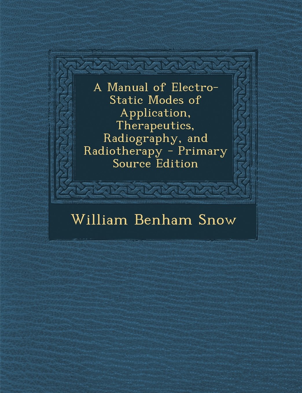 A Manual of Electro-Static Modes of Application, Therapeutics, Radiography, and Radiotherapy - Primary Source Edition Medicine