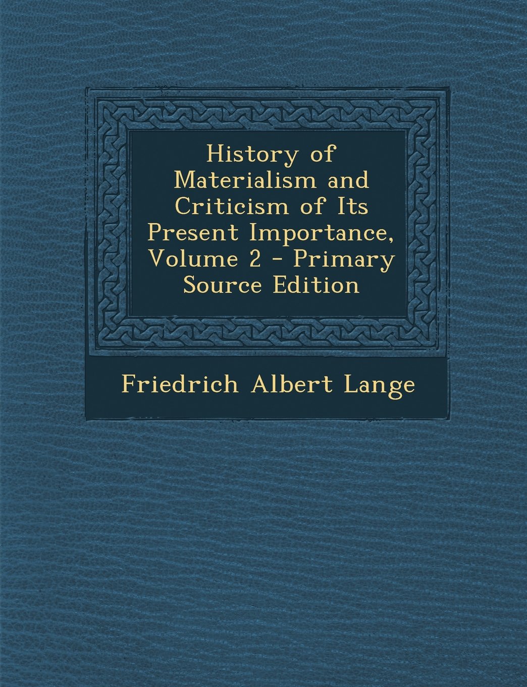 History of Materialism and Criticism of Its Present Importance, Volume 2 Philosophy