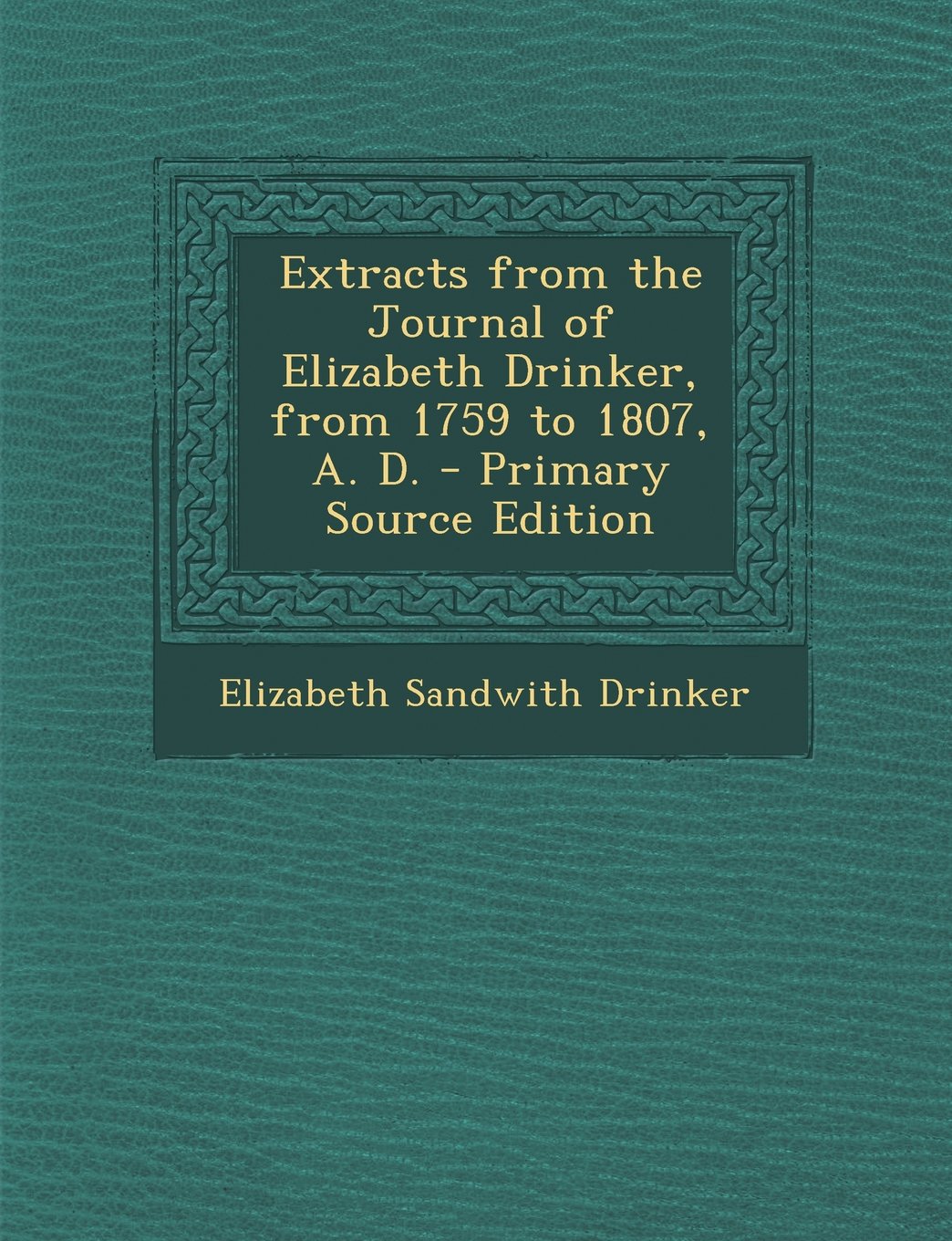 Extracts from the Journal of Elizabeth Drinker, from 1759 to 1807, A. D. Politics & History