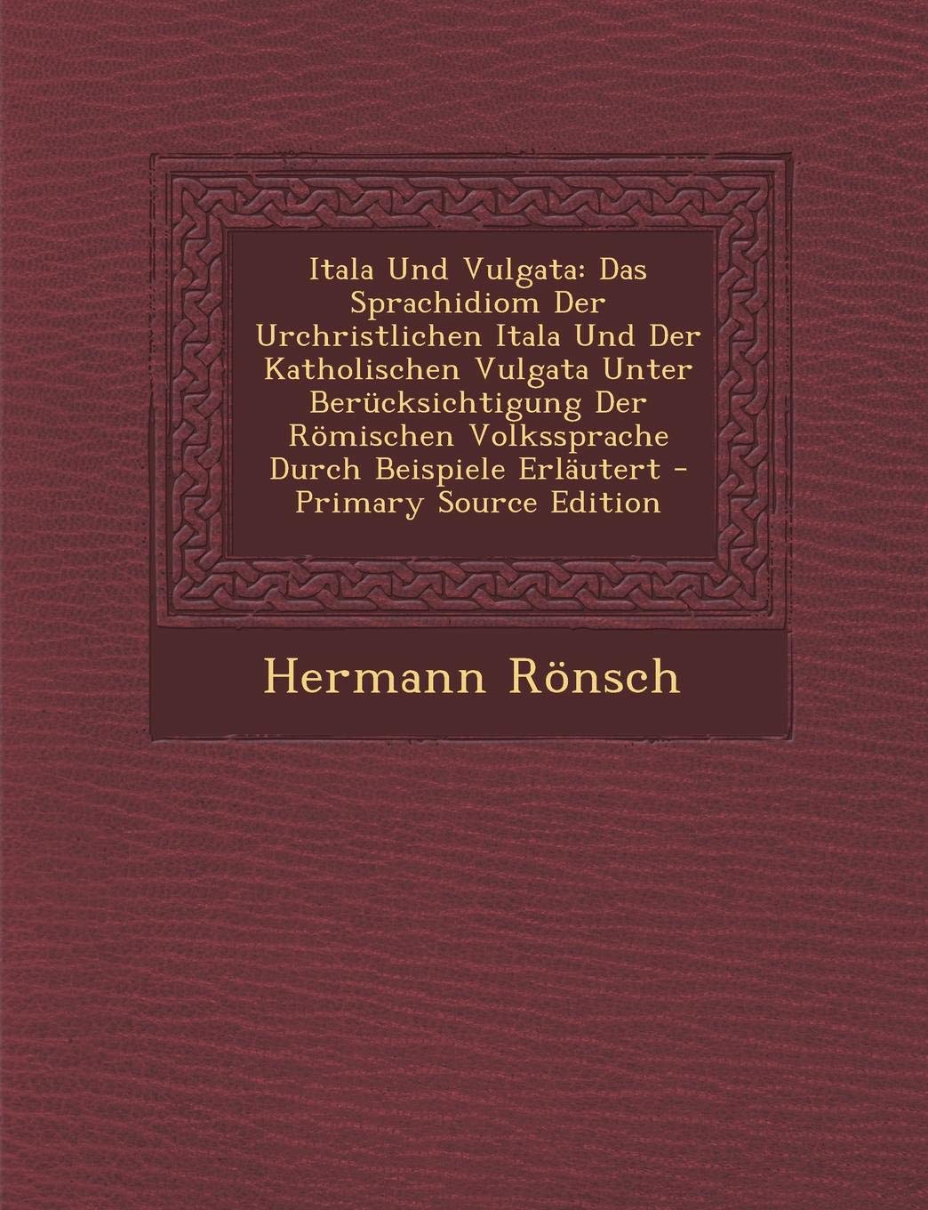 Itala Und Vulgata: Das Sprachidiom Der Urchristlichen Itala Und Der Katholischen Vulgata Unter Berucksichtigung Der Romischen Volkssprache Durch Beispiele Erlautert Foreign Languages ​​& Dictionaries