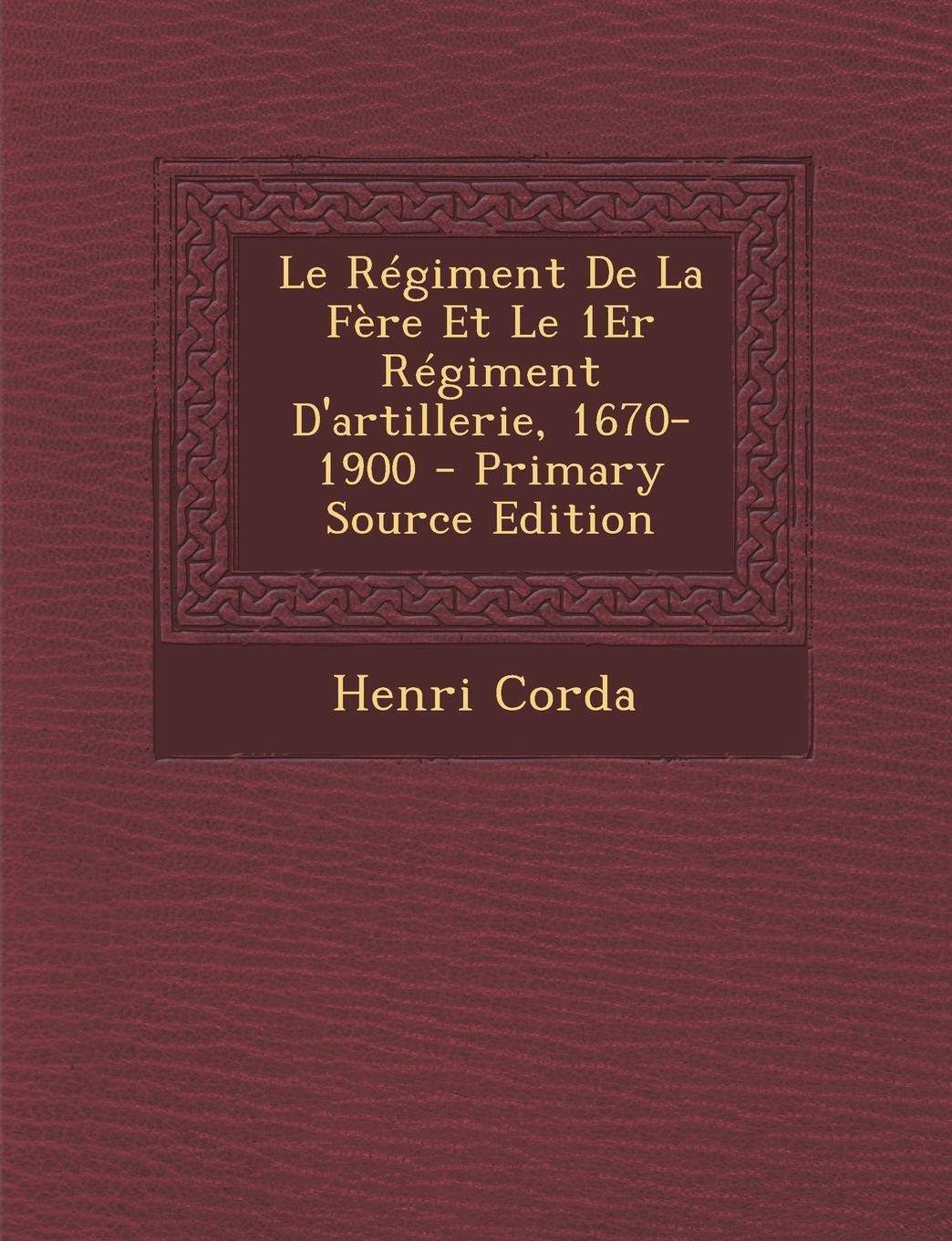 Le Regiment de La Fere Et Le 1er Regiment D'Artillerie, 1670-1900 Memories