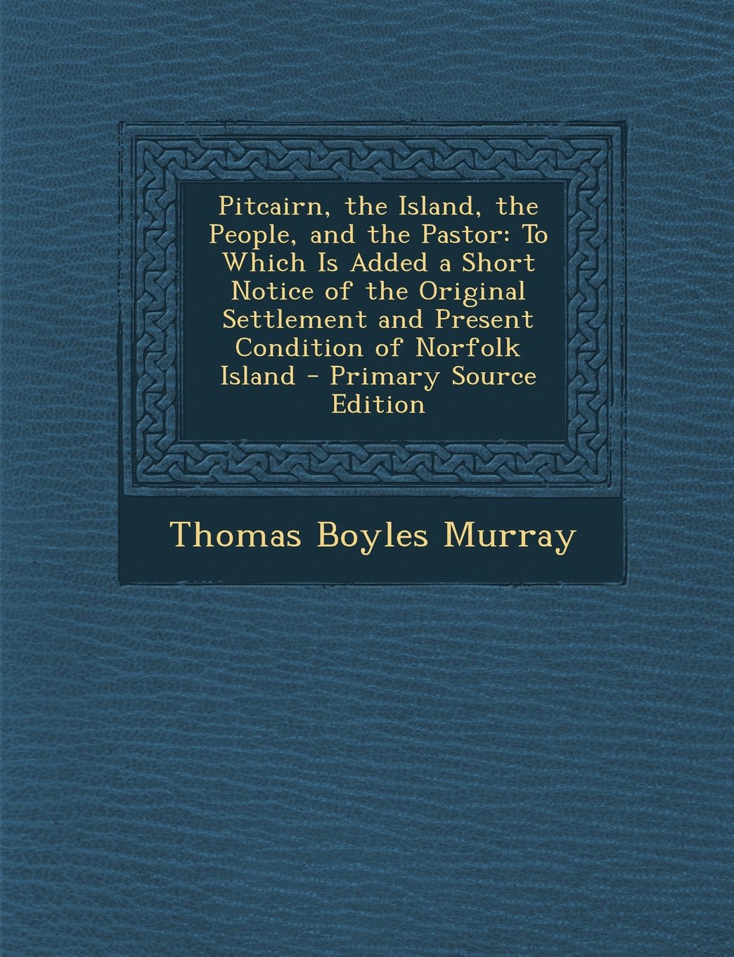 Pitcairn, the Island, the People, and the Pastor: To Which Is Added a Short Notice of the Original Settlement and Present Condition of Norfolk Island Politics & History