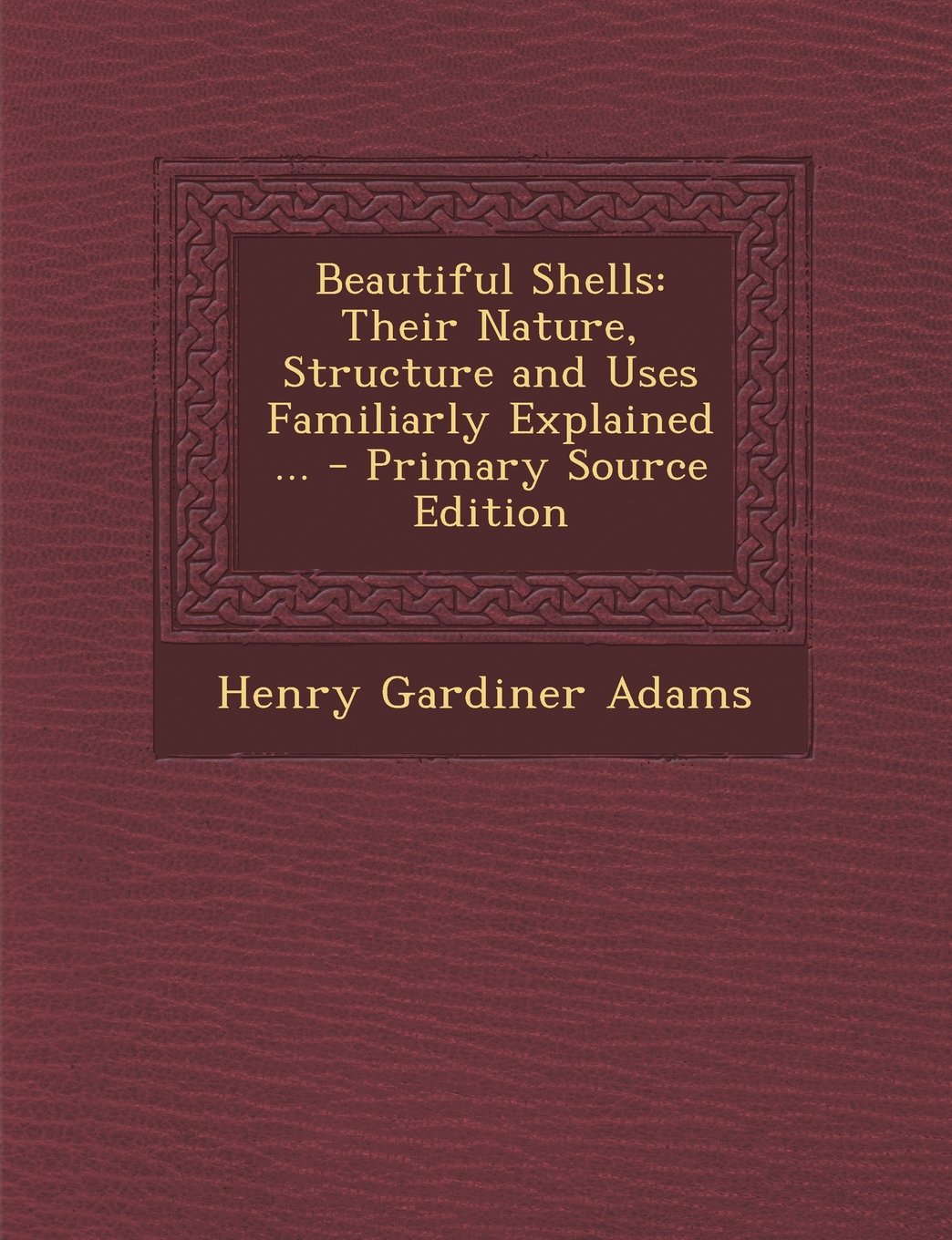 Beautiful Shells: Their Nature, Structure and Uses Familiarly Explained ... Children's books