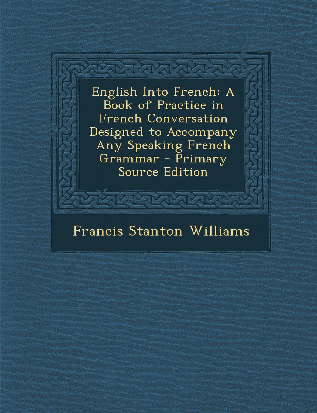 English Into French: A Book of Practice in French Conversation Designed to Accompany Any Speaking French Grammar - Primary Source Edition Foreign Languages ​​& Dictionaries