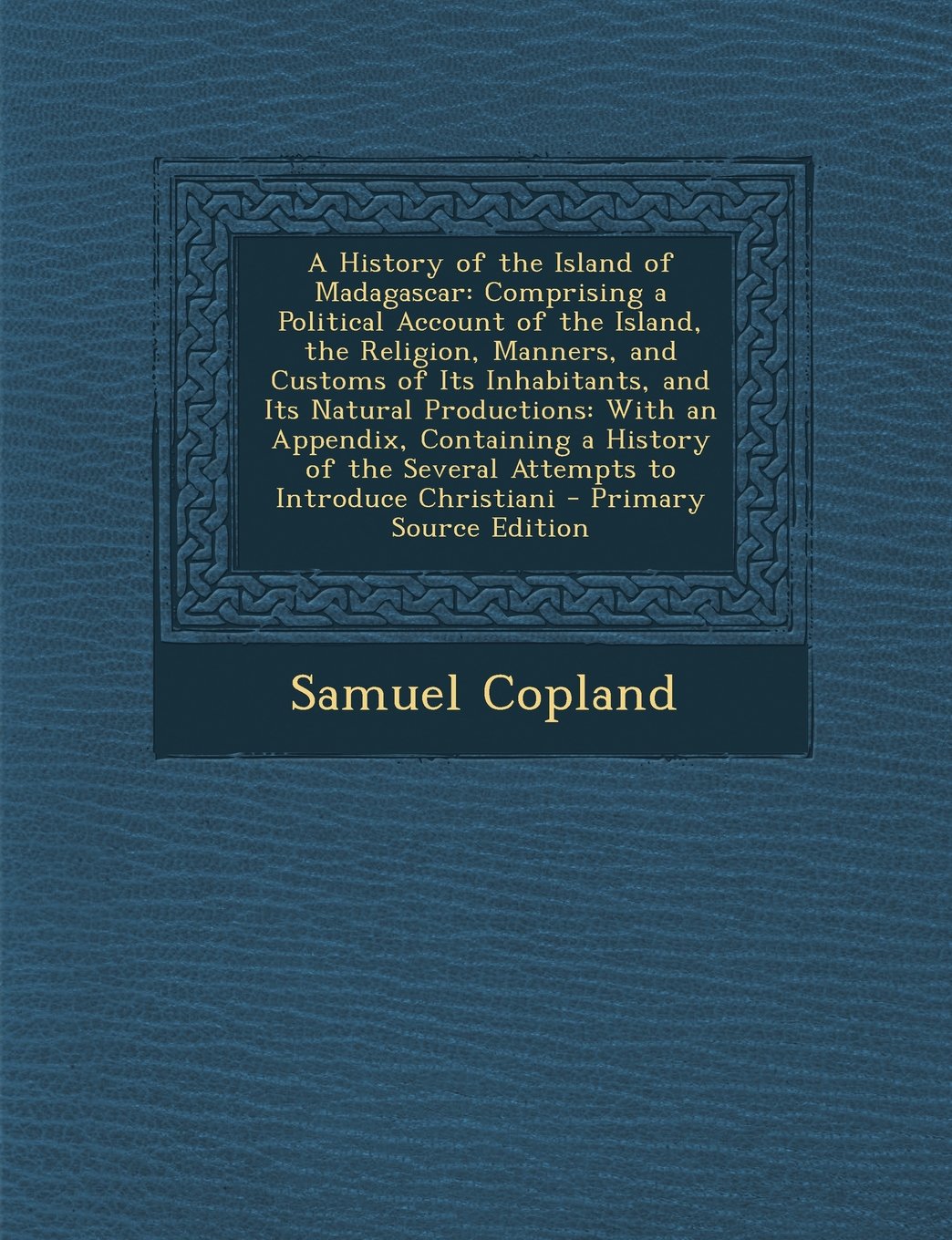 A History of the Island of Madagascar: Comprising a Political Account of the Island, the Religion, Manners, and Customs of Its Inhabitants, and Its ... the Several Attempts to Introduce Christiani Contemporary literature Books
