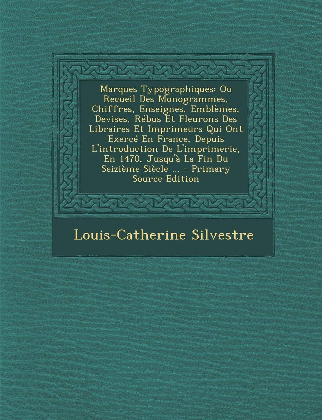 Marques Typographiques: Ou Recueil Des Monogrammes, Chiffres, Enseignes, Emblemes, Devises, Rebus Et Fleurons Des Libraires Et Imprimeurs Qui Ont ... 1470, Jusqu'a La Fin Du Seizieme Siecle ... Film, Art & Culture