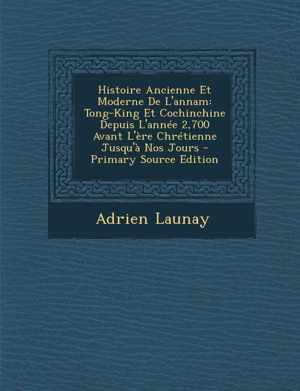 Histoire Ancienne Et Moderne de L'Annam: Tong-King Et Cochinchine Depuis L'Annee 2,700 Avant L'Ere Chretienne Jusqu'a Nos Jours Foreign Languages ​​& Dictionaries