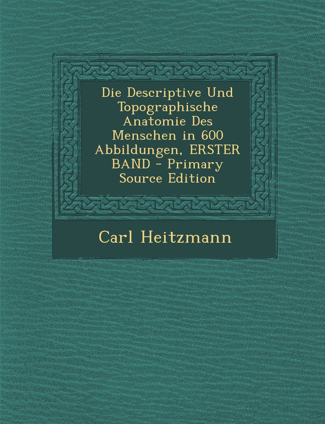 Die Descriptive Und Topographische Anatomie Des Menschen in 600 Abbildungen, Erster Band - Primary Source Edition Medicine