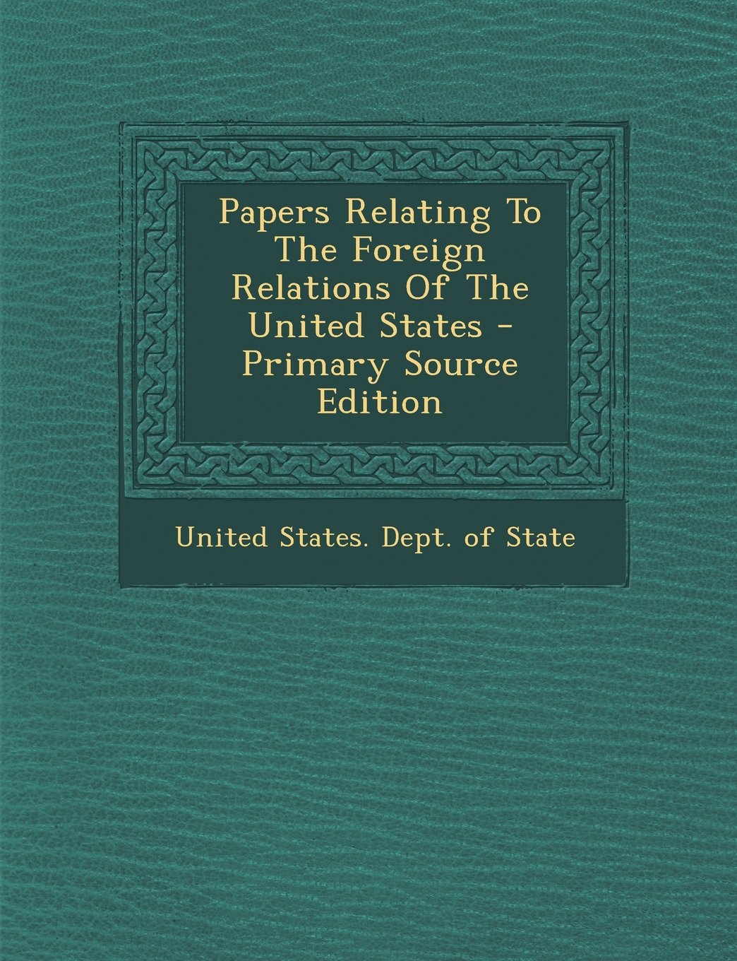 Papers Relating to the Foreign Relations of the United States - Primary Source Edition Politics & History