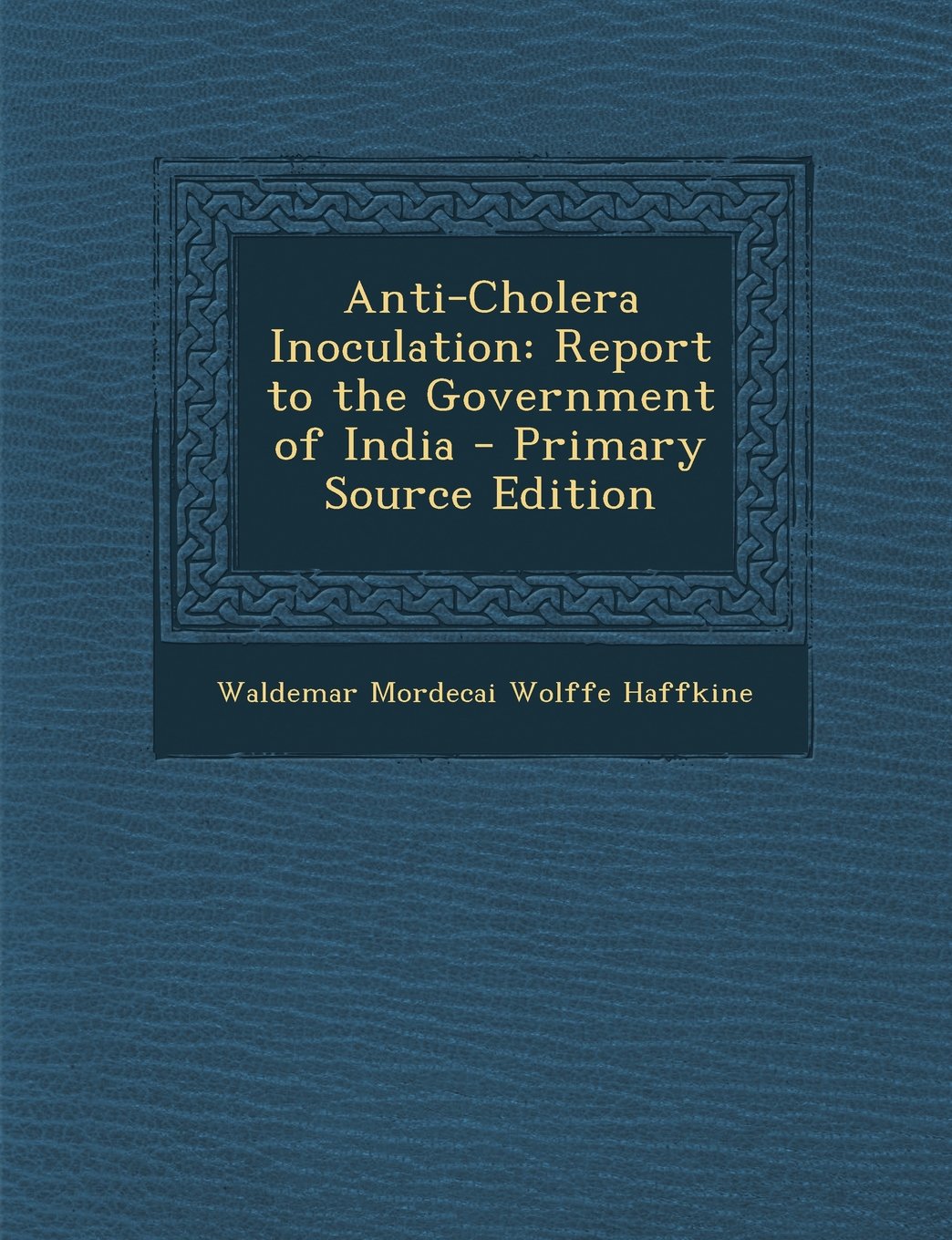 Anti-Cholera Inoculation: Report to the Government of India - Primary Source Edition Politics & History