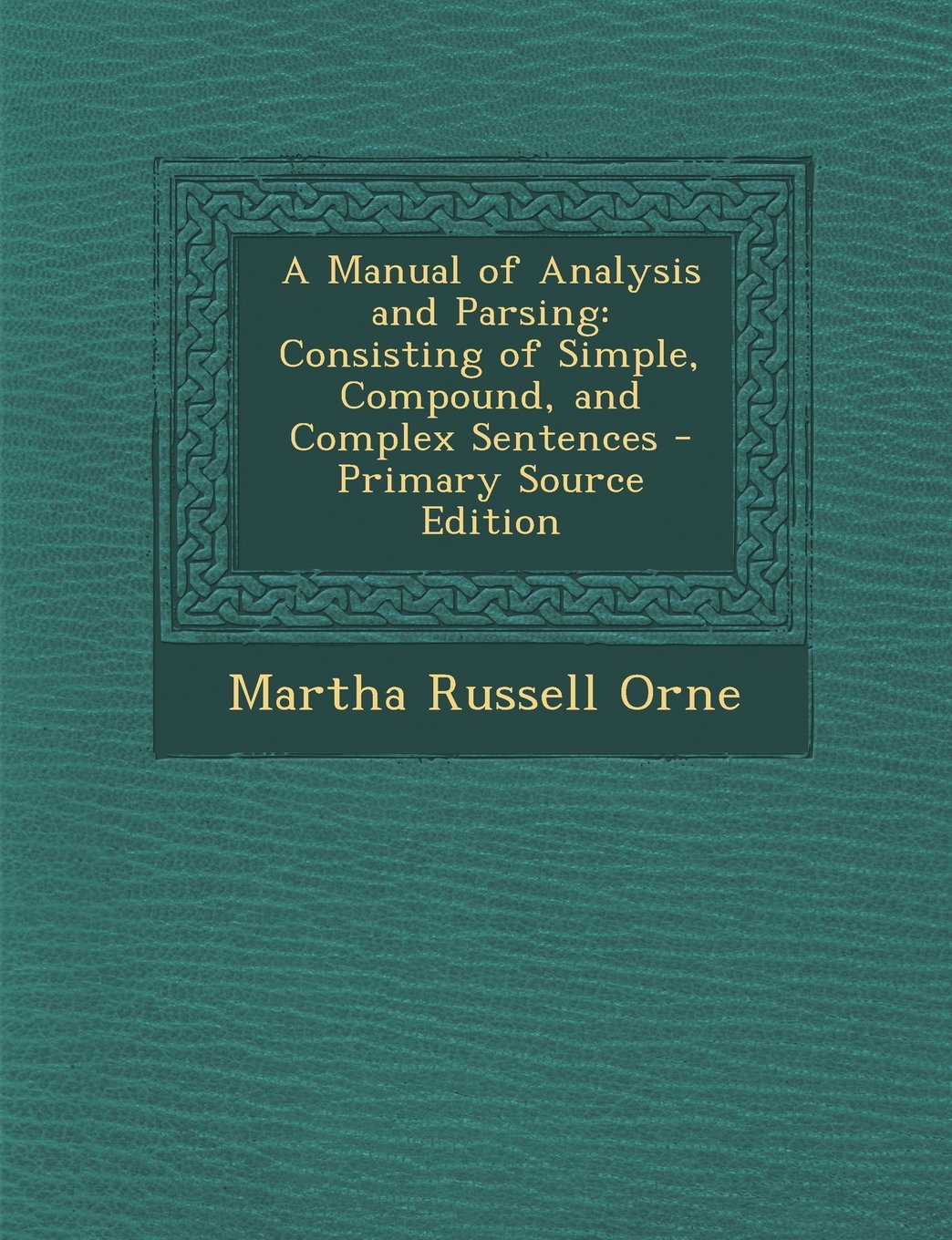 A Manual of Analysis and Parsing: Consisting of Simple, Compound, and Complex Sentences - Primary Source Edition Foreign Languages ​​& Dictionaries