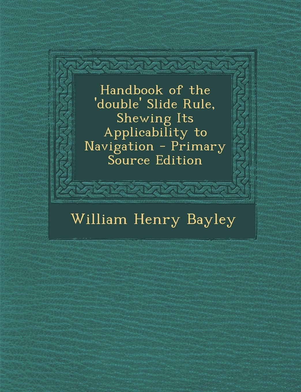 Handbook of the 'double' Slide Rule, Shewing Its Applicability to Navigation - Primary Source Edition Politics & History