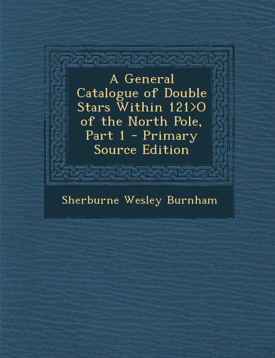 A General Catalogue of Double Stars Within 121>O of the North Pole, Part 1 - Primary Source Edition Books