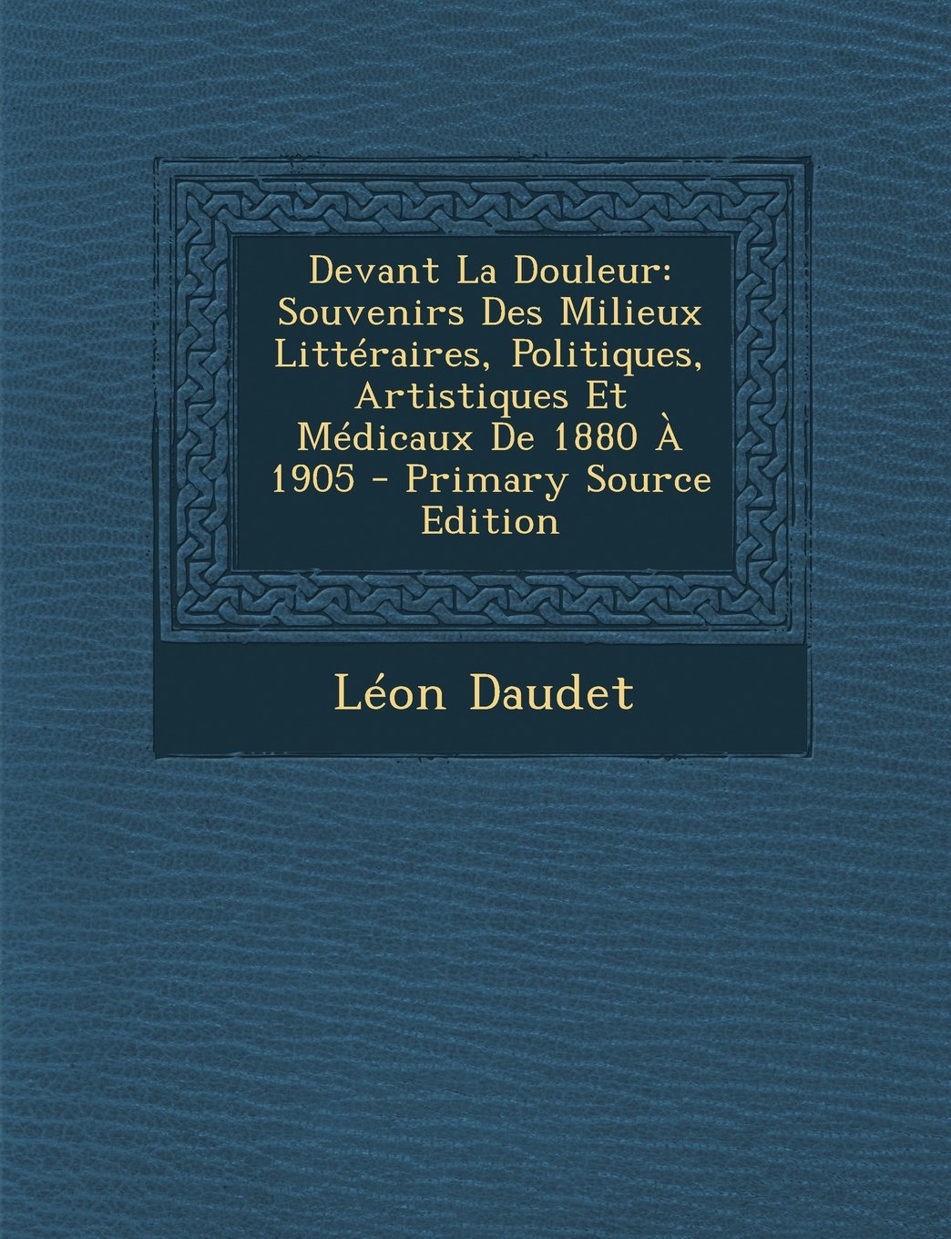 Devant La Douleur: Souvenirs Des Milieux Litteraires, Politiques, Artistiques Et Medicaux de 1880 a 1905 - Primary Source Edition Foreign Languages ​​& Dictionaries