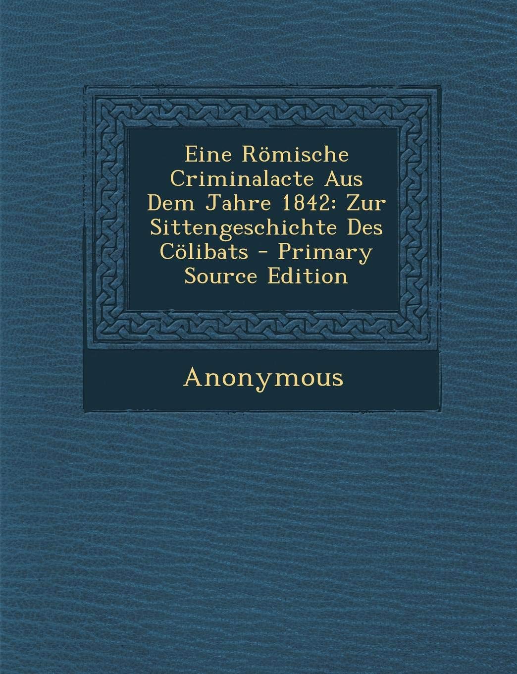 Eine Romische Criminalacte Aus Dem Jahre 1842: Zur Sittengeschichte Des Colibats - Primary Source Edition Contemporary literature