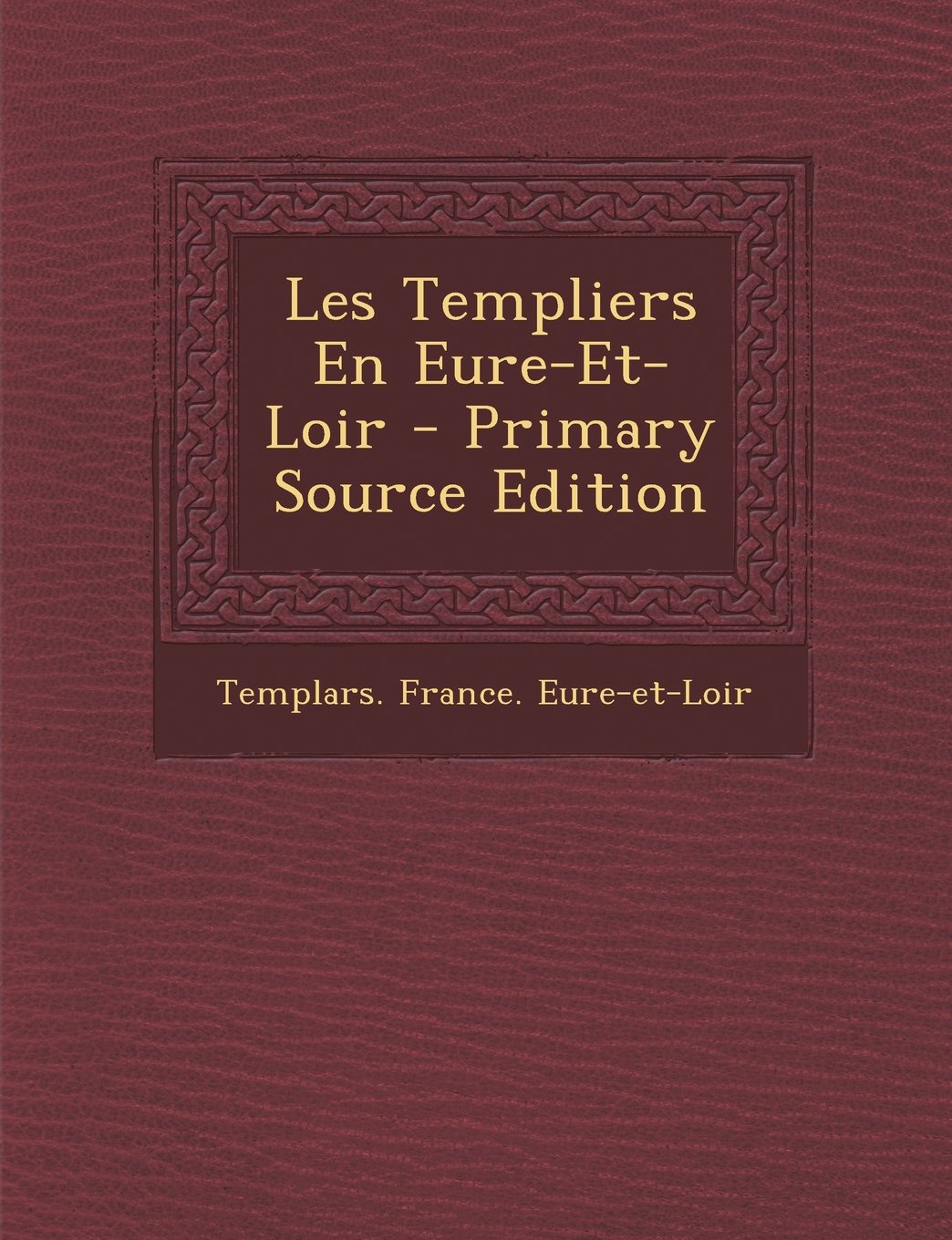 Les Templiers En Eure-Et-Loir - Primary Source Edition Contemporary literature