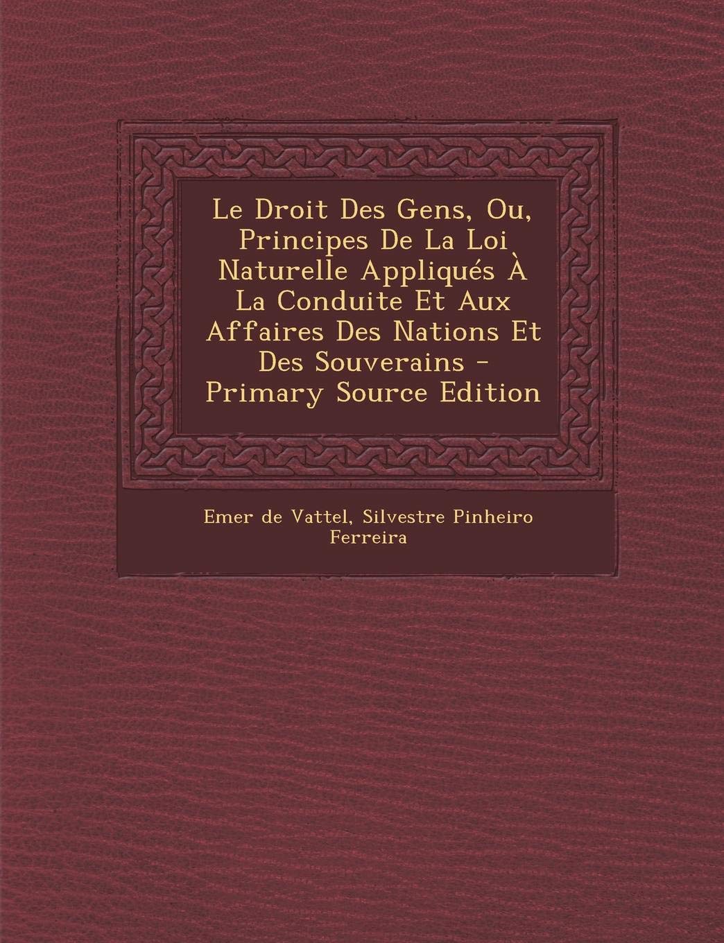 Le Droit Des Gens, Ou, Principes de La Loi Naturelle Appliques a la Conduite Et Aux Affaires Des Nations Et Des Souverains Law