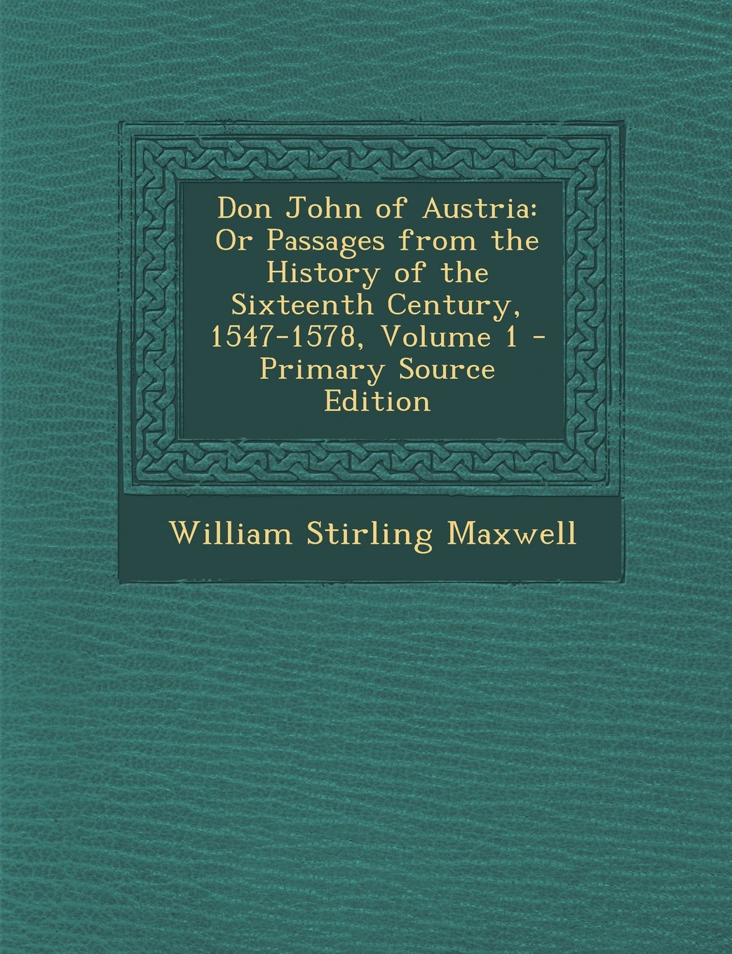 Don John of Austria: Or Passages from the History of the Sixteenth Century, 1547-1578, Volume 1 Politics & History