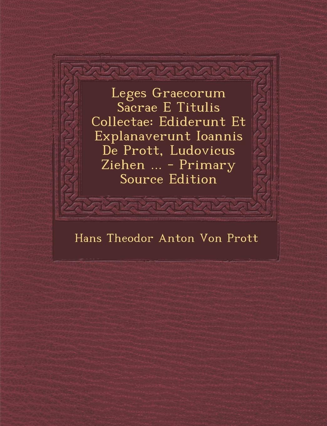 Leges Graecorum Sacrae E Titulis Collectae: Ediderunt Et Explanaverunt Ioannis de Prott, Ludovicus Ziehen ... - Primary Source Edition Politics & History