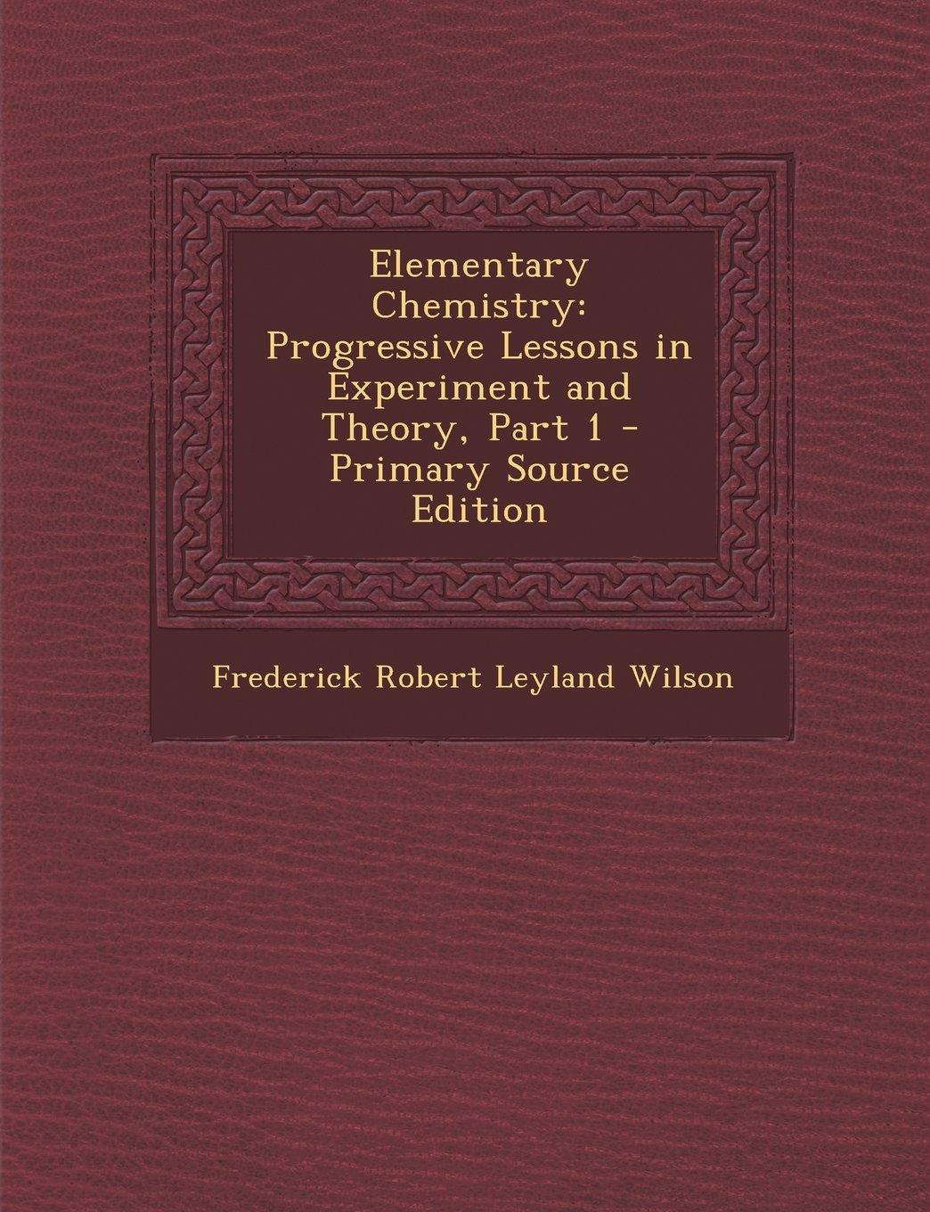 Elementary Chemistry: Progressive Lessons in Experiment and Theory, Part 1 - Primary Source Edition Politics & History