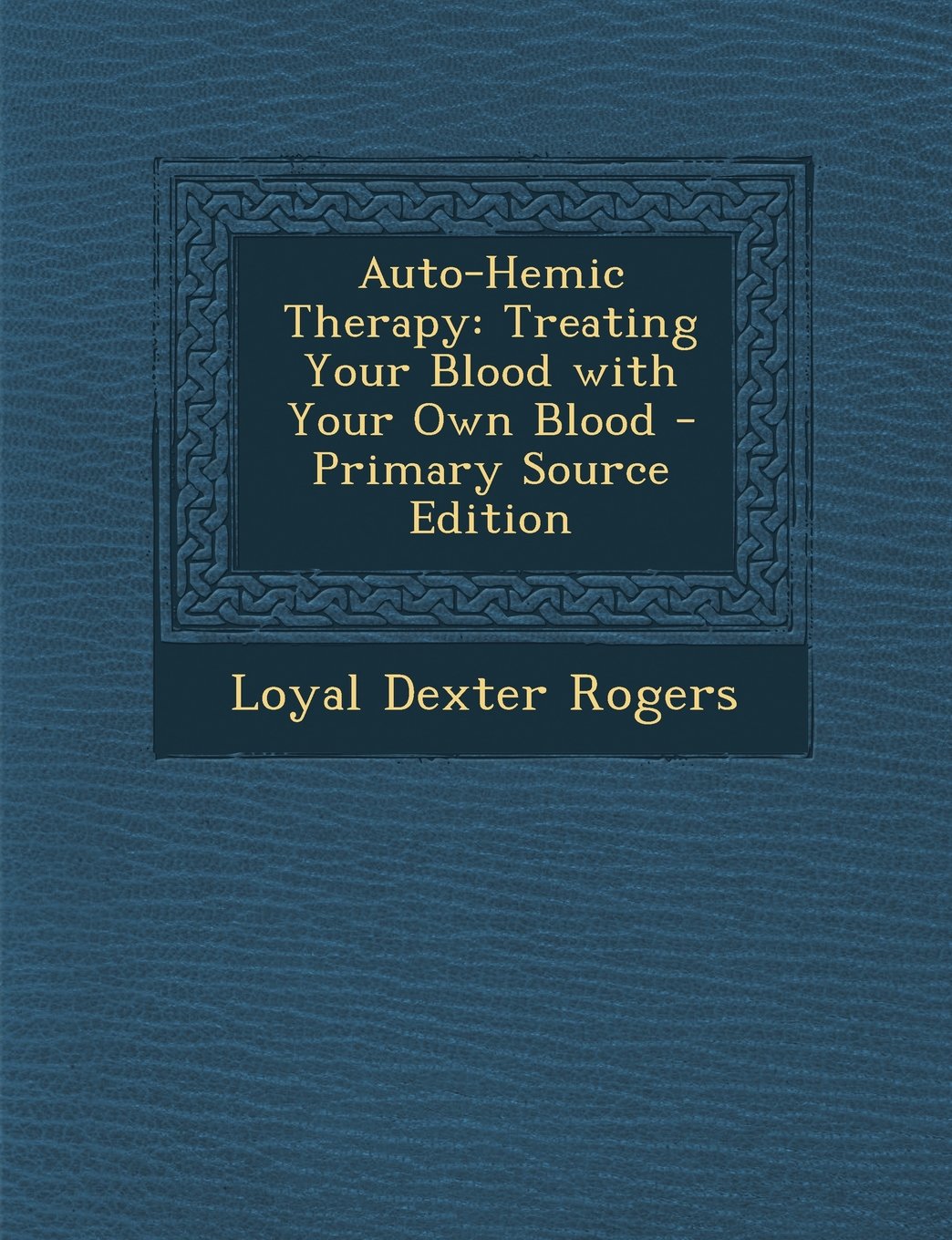 Auto-Hemic Therapy: Treating Your Blood with Your Own Blood - Primary Source Edition Politics & History