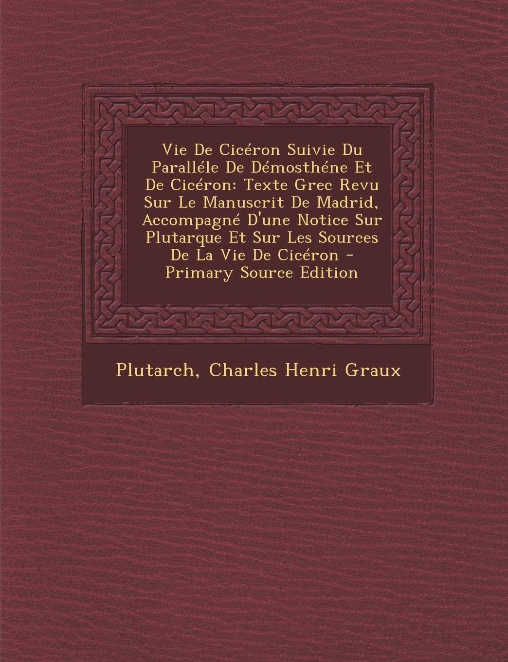 Vie de Ciceron Suivie Du Parallele de Demosthene Et de Ciceron: Texte Grec Revu Sur Le Manuscrit de Madrid, Accompagne D'Une Notice Sur Plutarque Et ... de La Vie de Ciceron - Primary Source Edition Foreign Languages ​​& Dictionaries