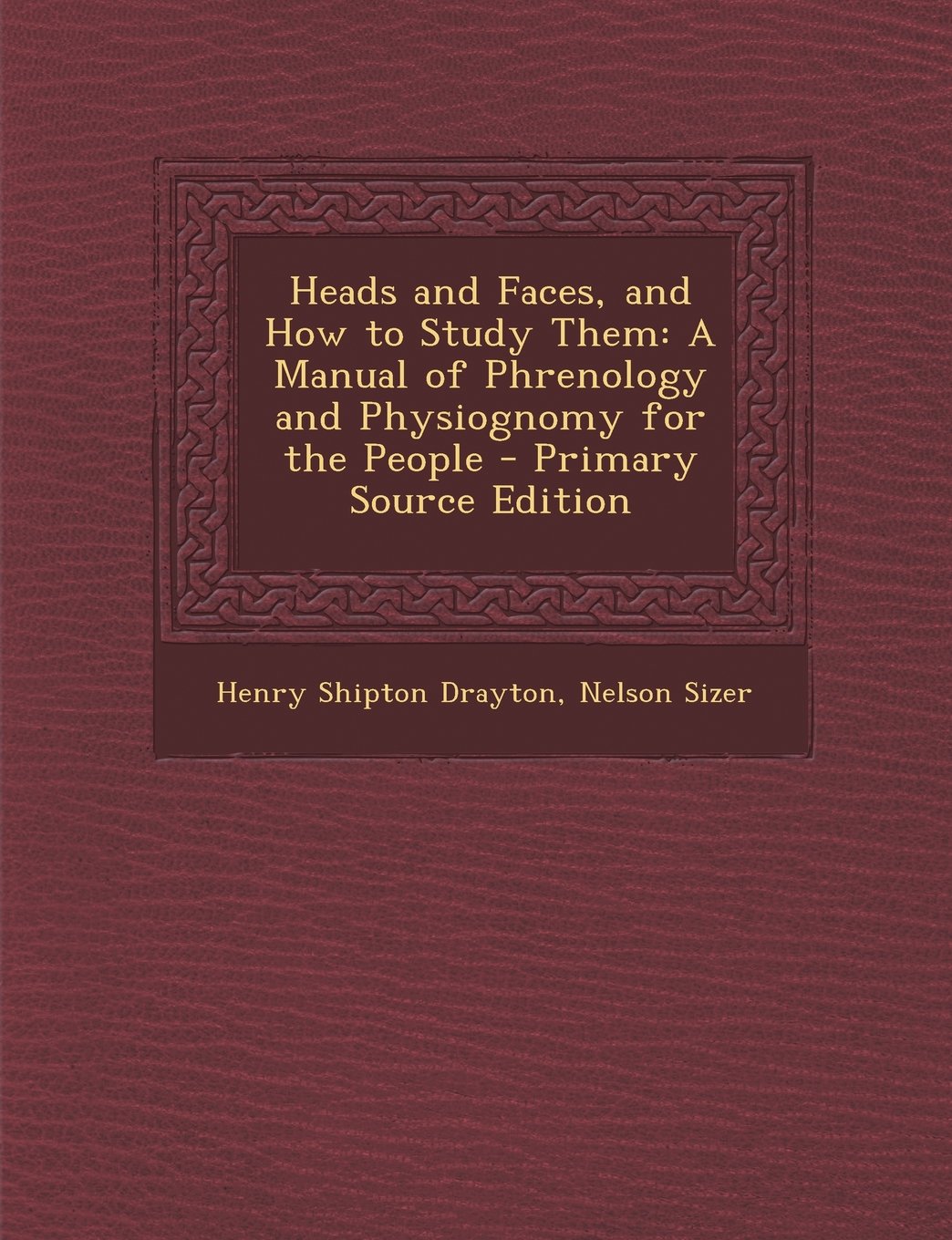 Heads and Faces, and How to Study Them: A Manual of Phrenology and Physiognomy for the People - Primary Source Edition Religion & Esotericism