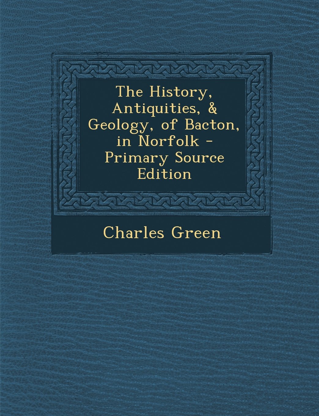 The History, Antiquities, & Geology, of Bacton, in Norfolk - Primary Source Edition Contemporary literature