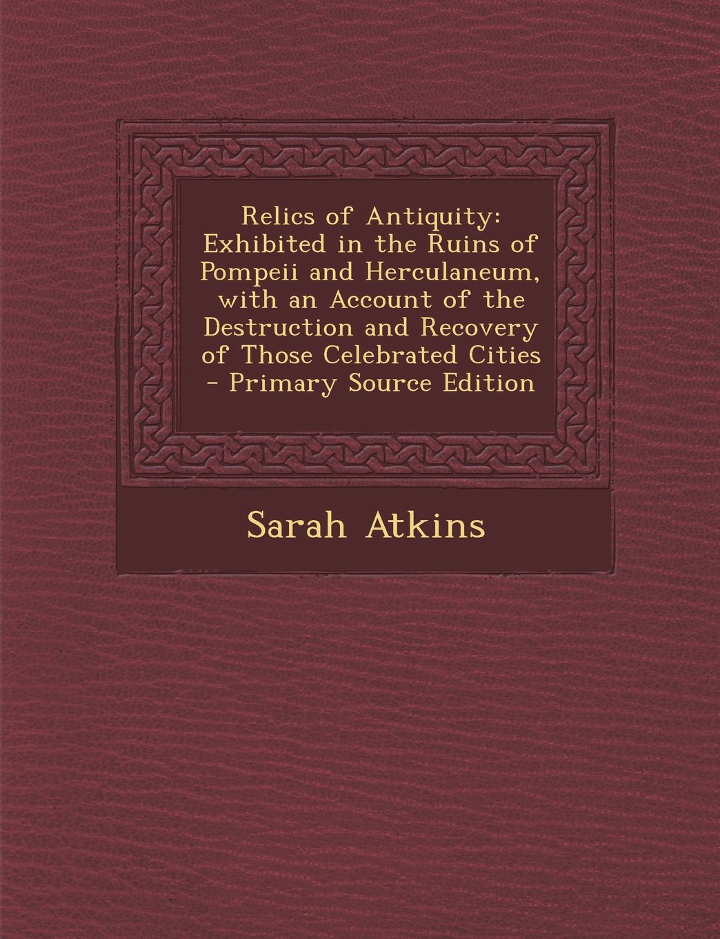 Relics of Antiquity: Exhibited in the Ruins of Pompeii and Herculaneum, with an Account of the Destruction and Recovery of Those Celebrated Cities - Primary Source Edition Contemporary literature Books