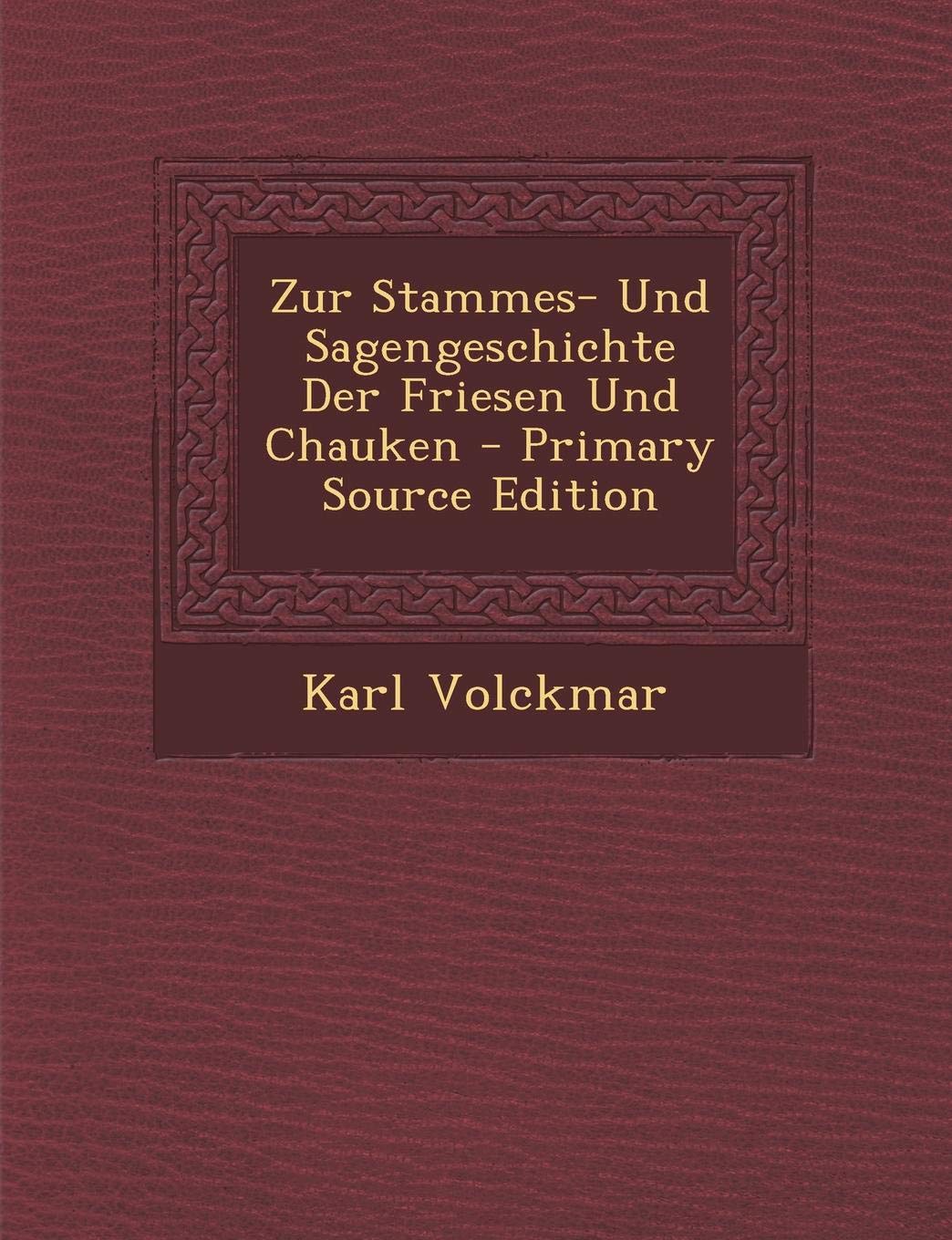 Zur Stammes- Und Sagengeschichte Der Friesen Und Chauken - Primary Source Edition Politics & History