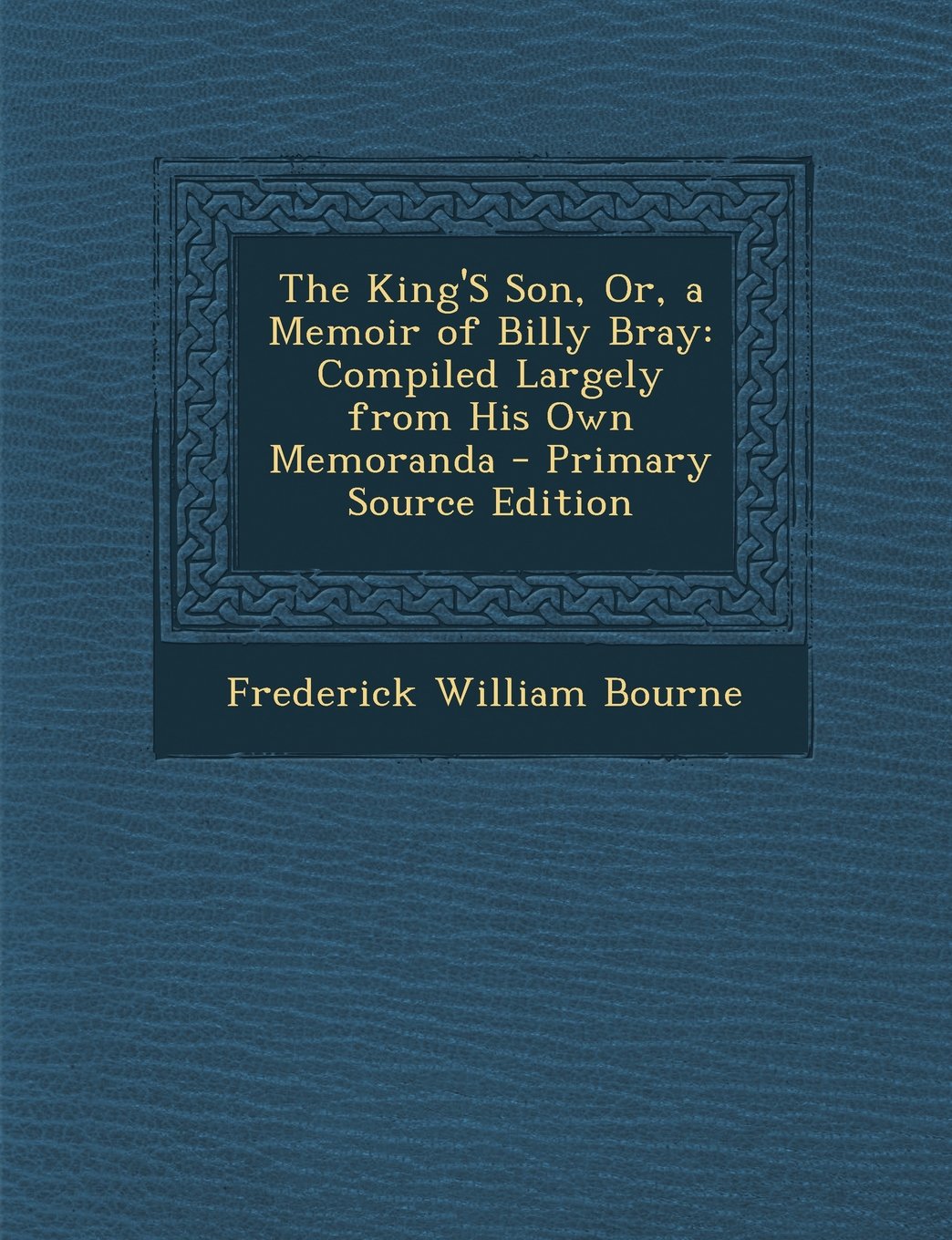The King'S Son, Or, a Memoir of Billy Bray: Compiled Largely from His Own Memoranda - Primary Source Edition Art & Literature